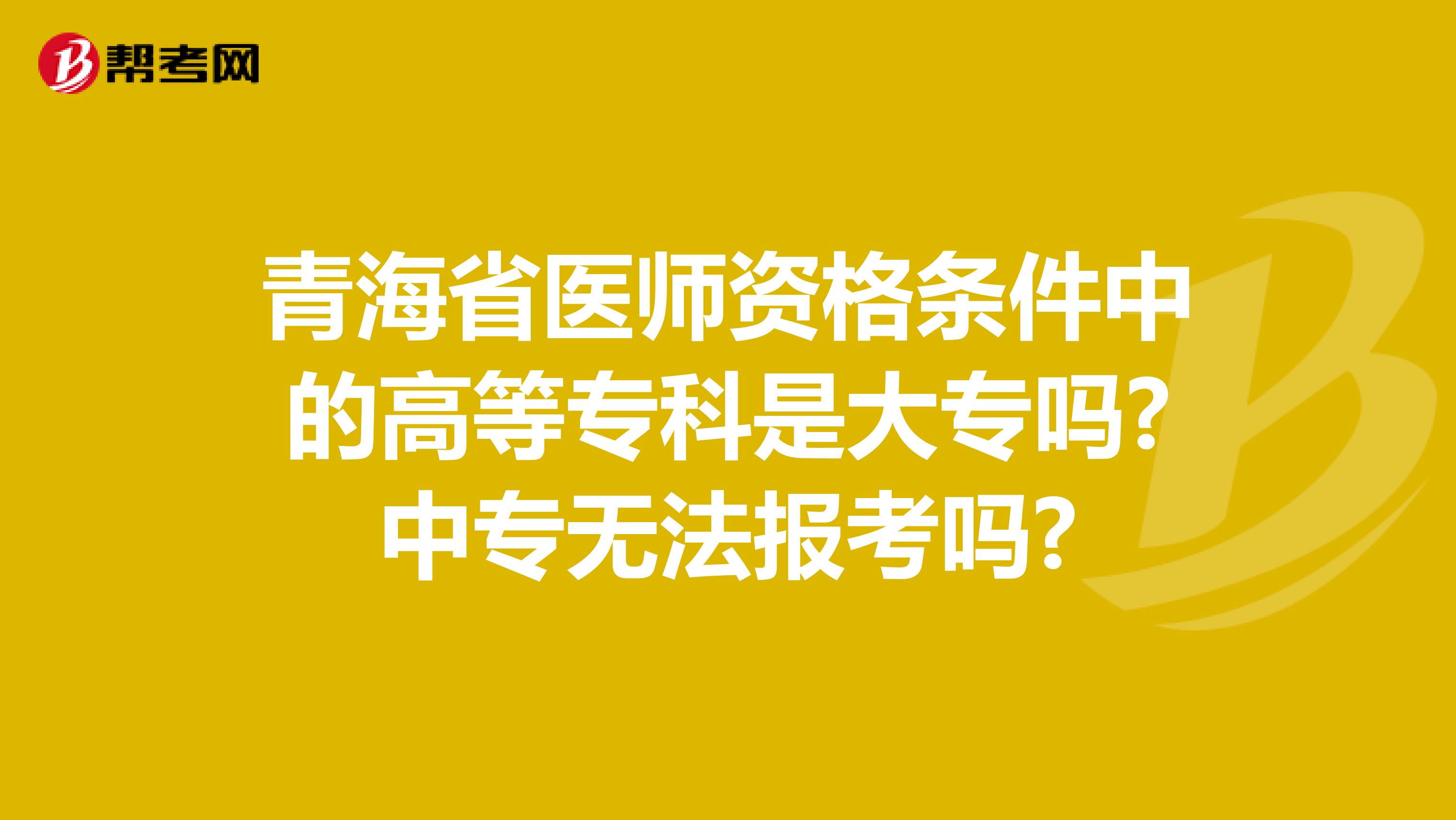 青海省医师资格条件中的高等专科是大专吗?中专无法报考吗?