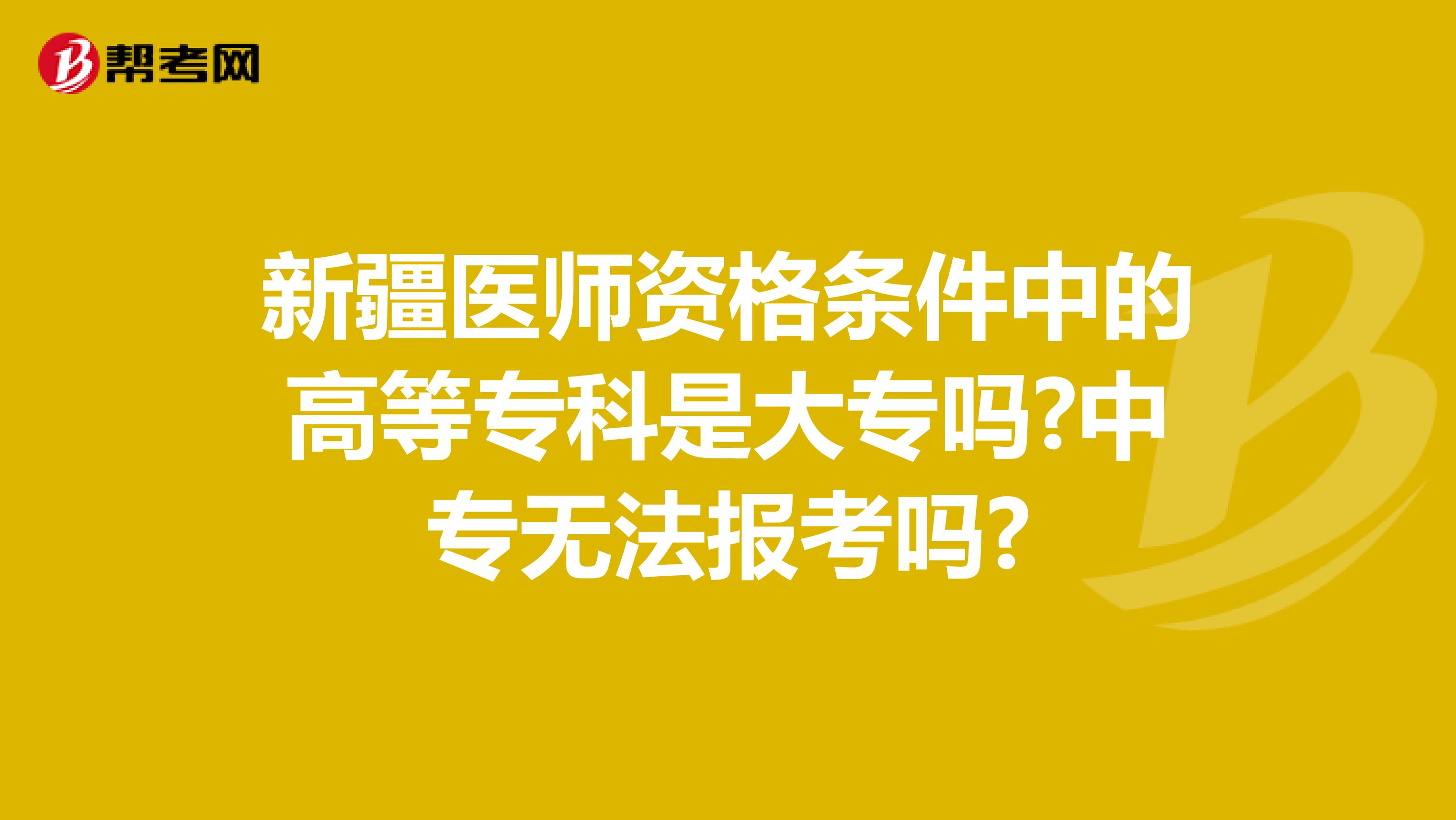新疆医师资格条件中的高等专科是大专吗?中专无法报考吗?
