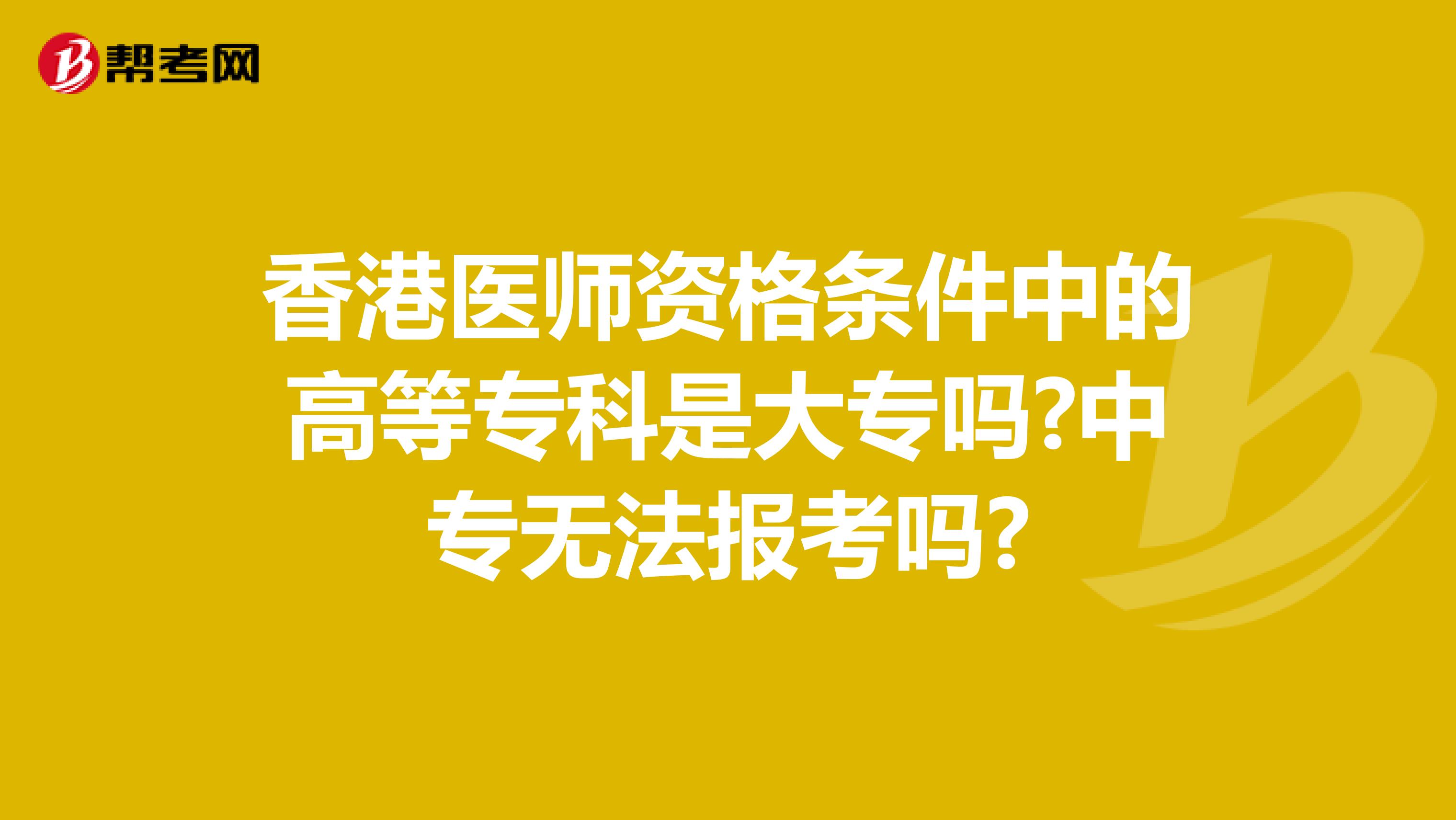 香港医师资格条件中的高等专科是大专吗?中专无法报考吗?