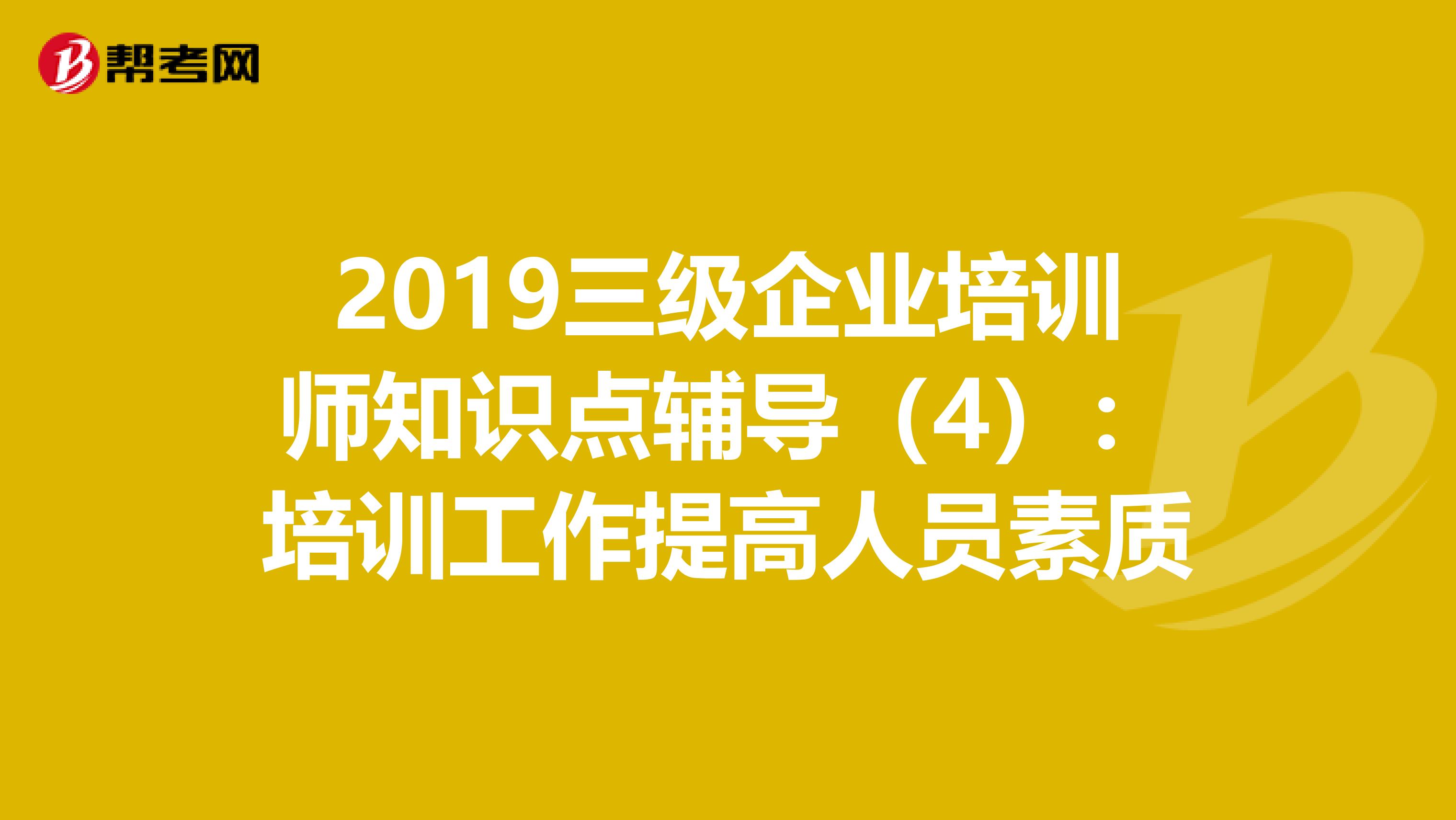 2019三级企业培训师知识点辅导（4）：培训工作提高人员素质