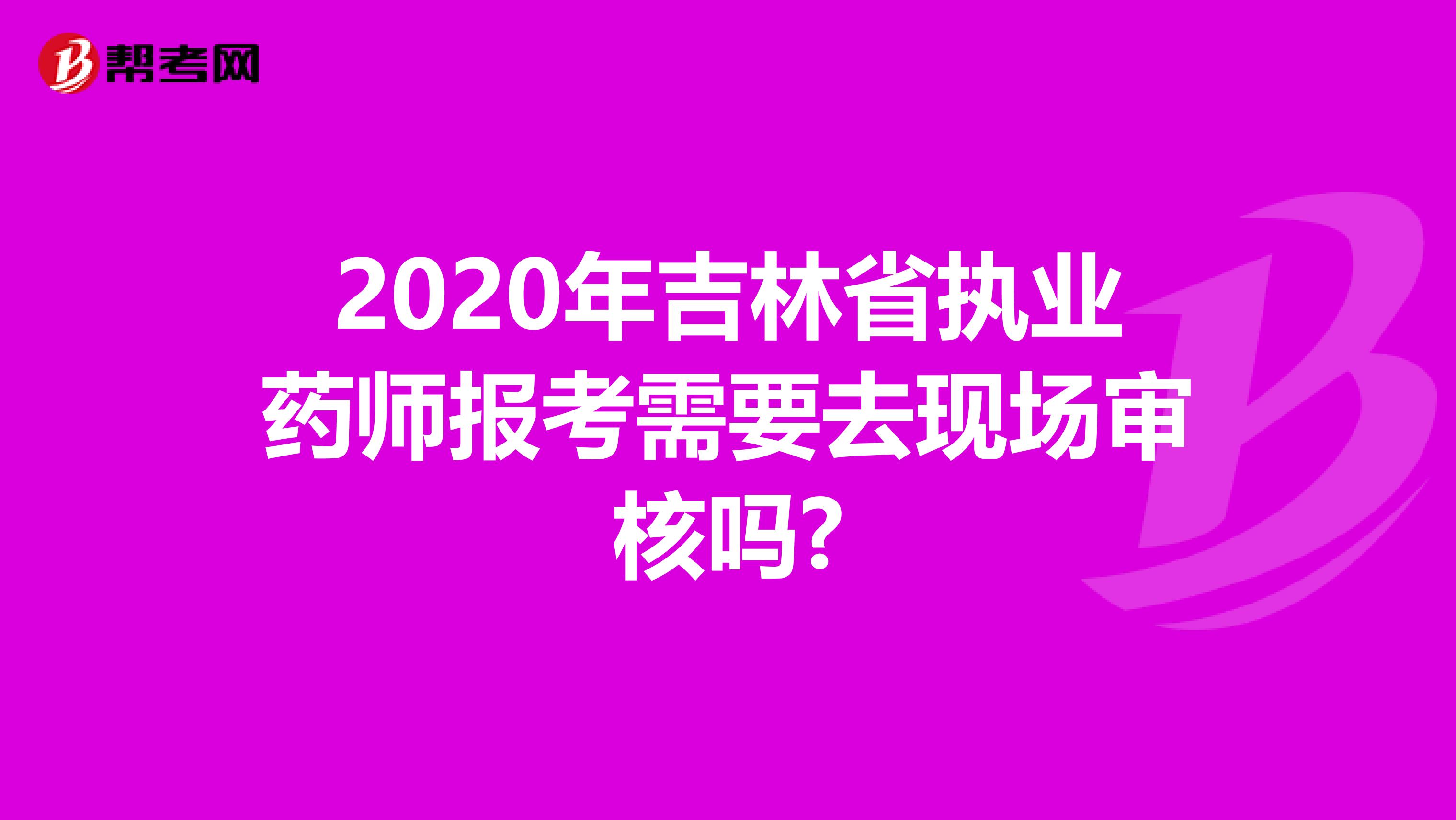2020年吉林省执业药师报考需要去现场审核吗?