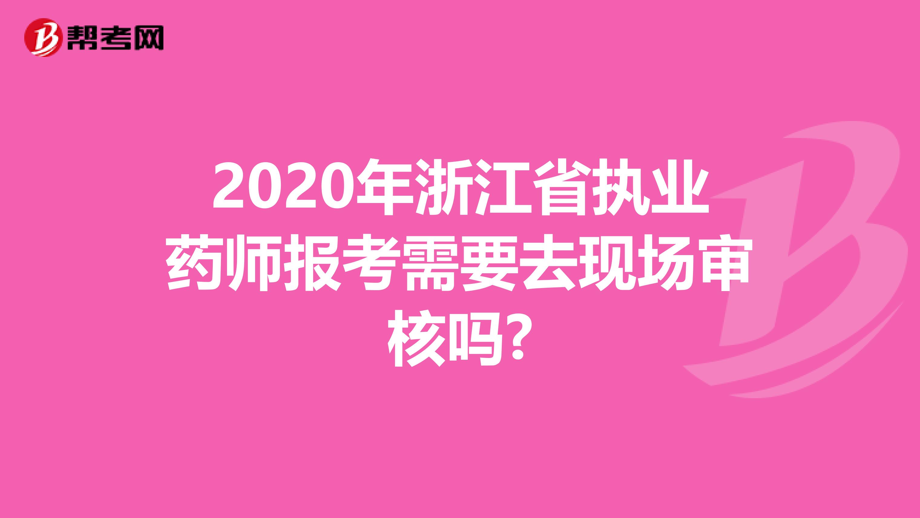 2020年浙江省執業藥師報考需要去現場審核嗎?