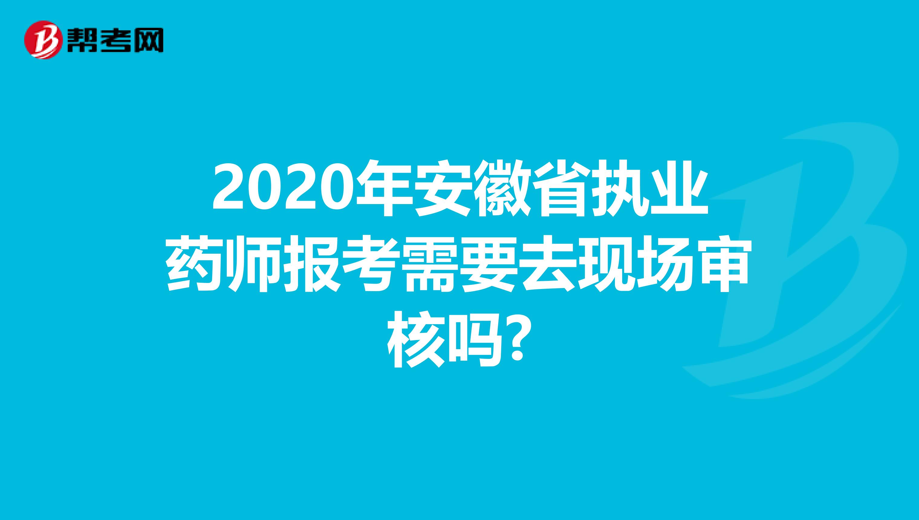 2020年安徽省执业药师报考需要去现场审核吗?