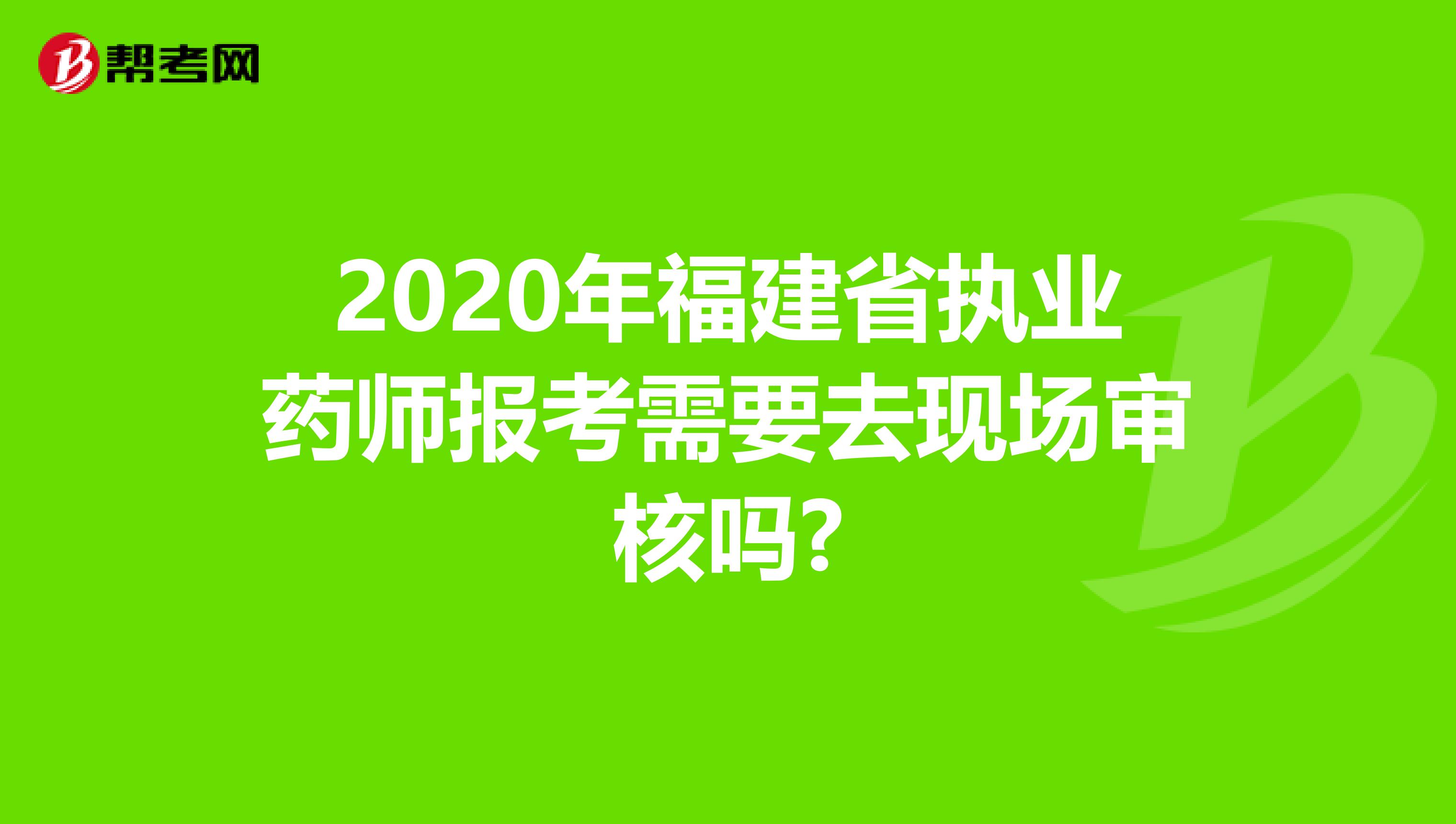 2020年福建省执业药师报考需要去现场审核吗?