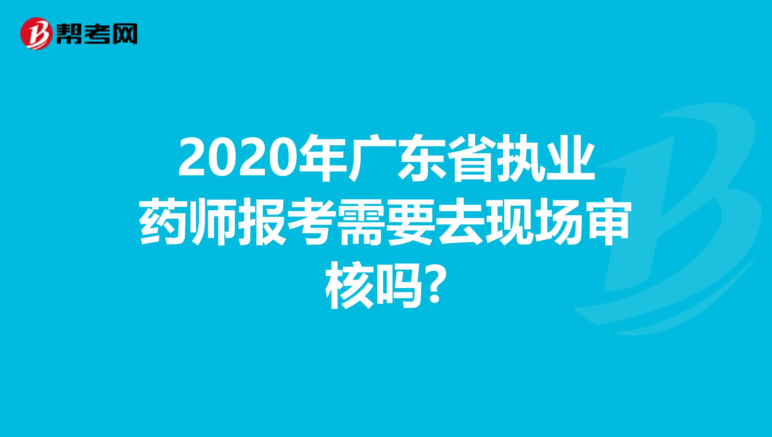 2020年广东省执业药师报考需要去现场审核吗?