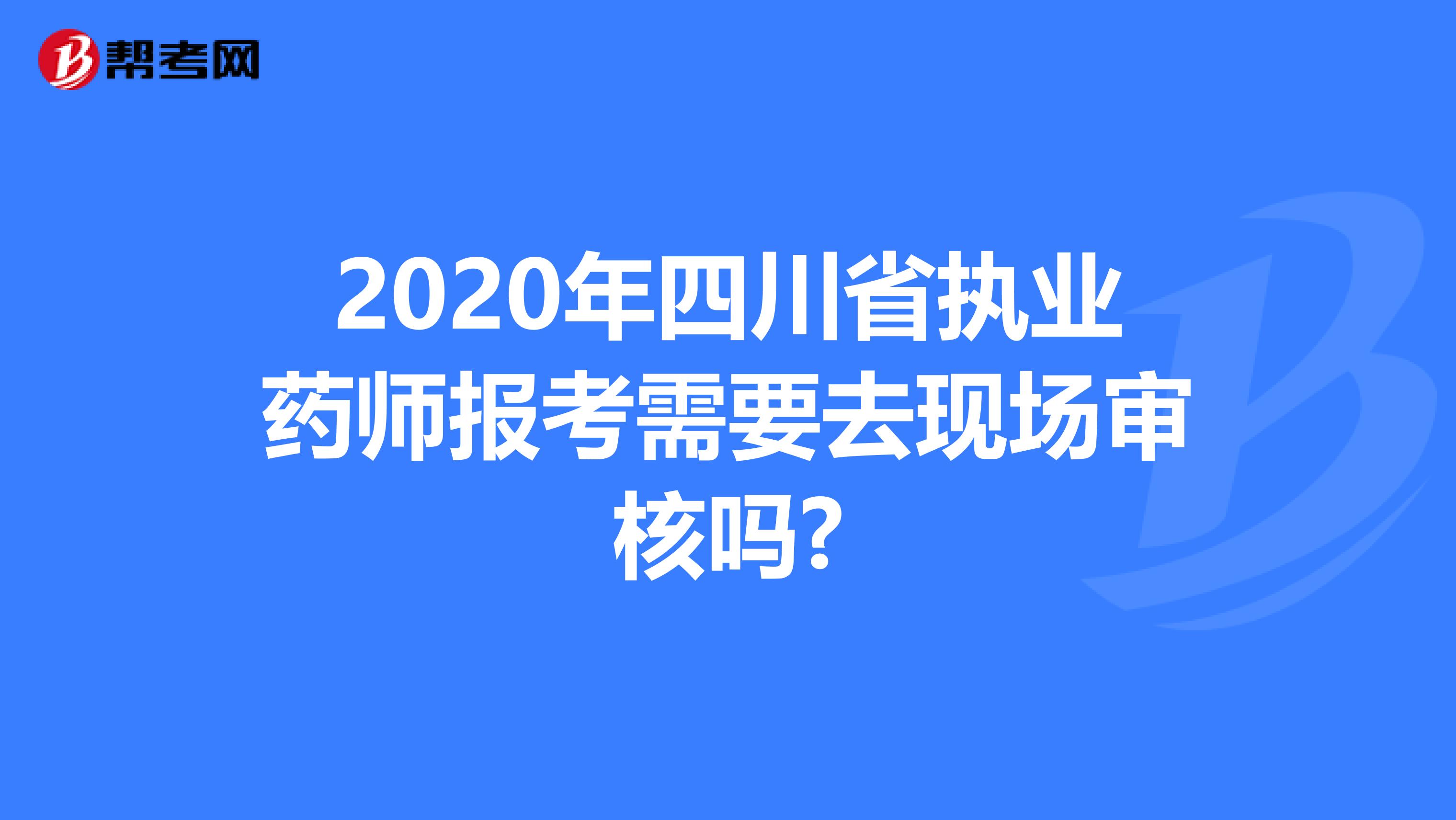 2020年四川省执业药师报考需要去现场审核吗?