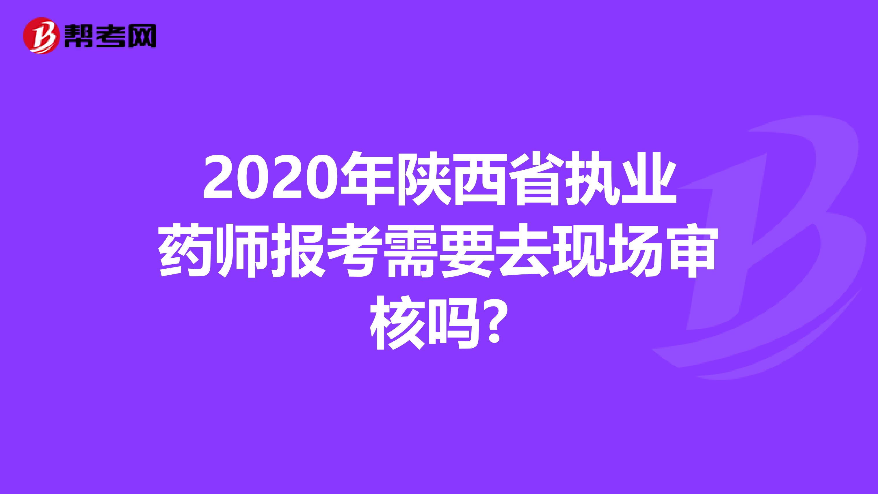 2020年陕西省执业药师报考需要去现场审核吗?