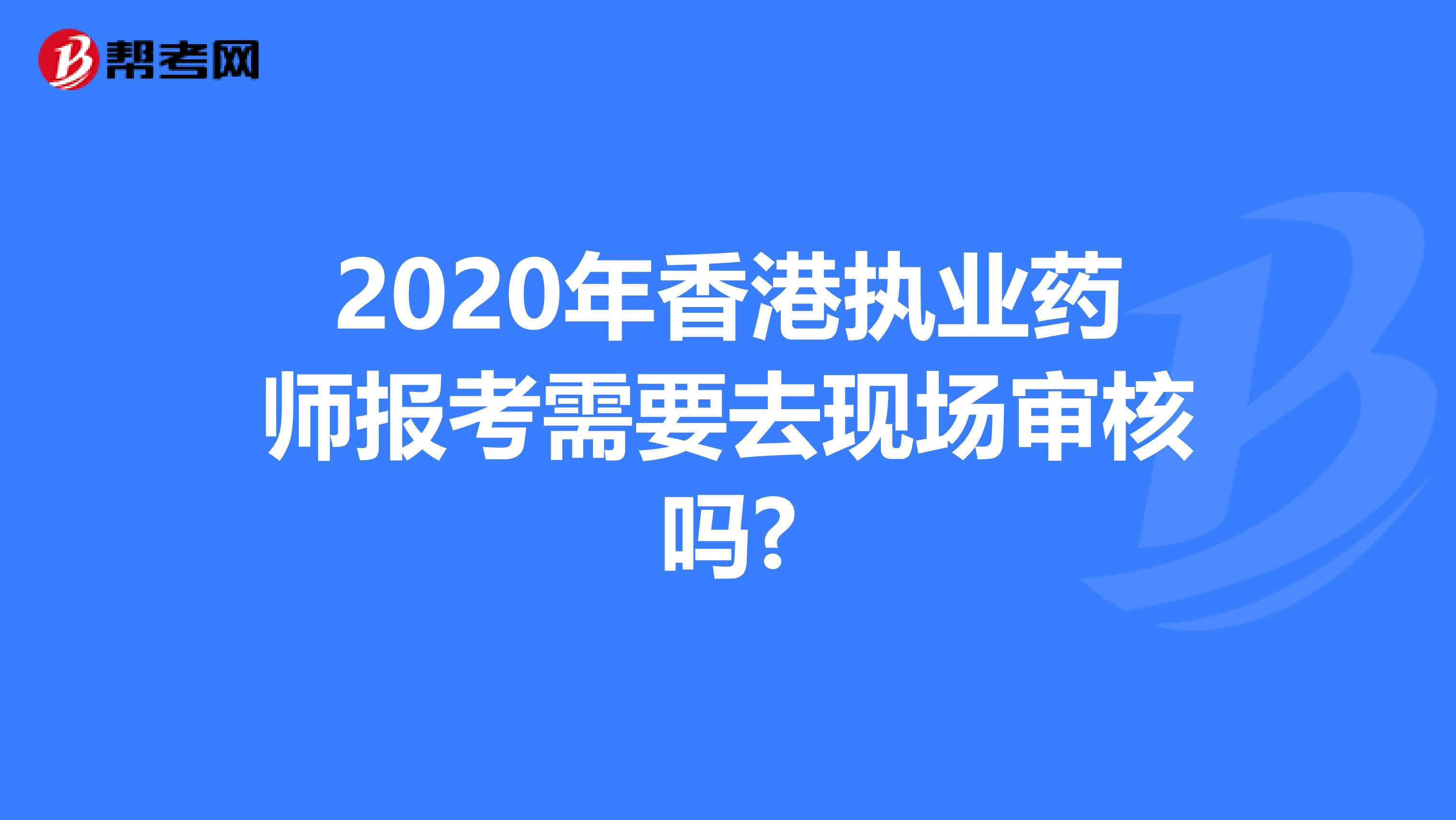 2020年香港执业药师报考需要去现场审核吗?