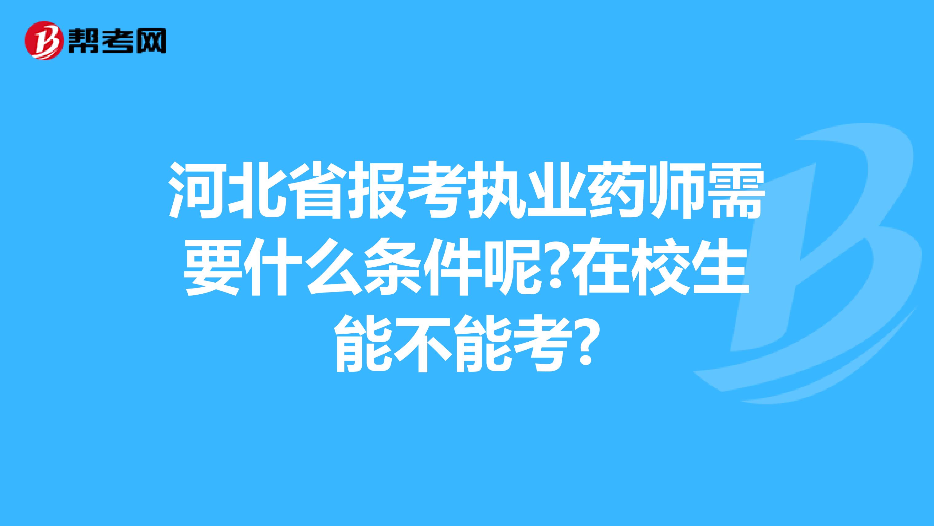 河北省报考执业药师需要什么条件呢?在校生能不能考?