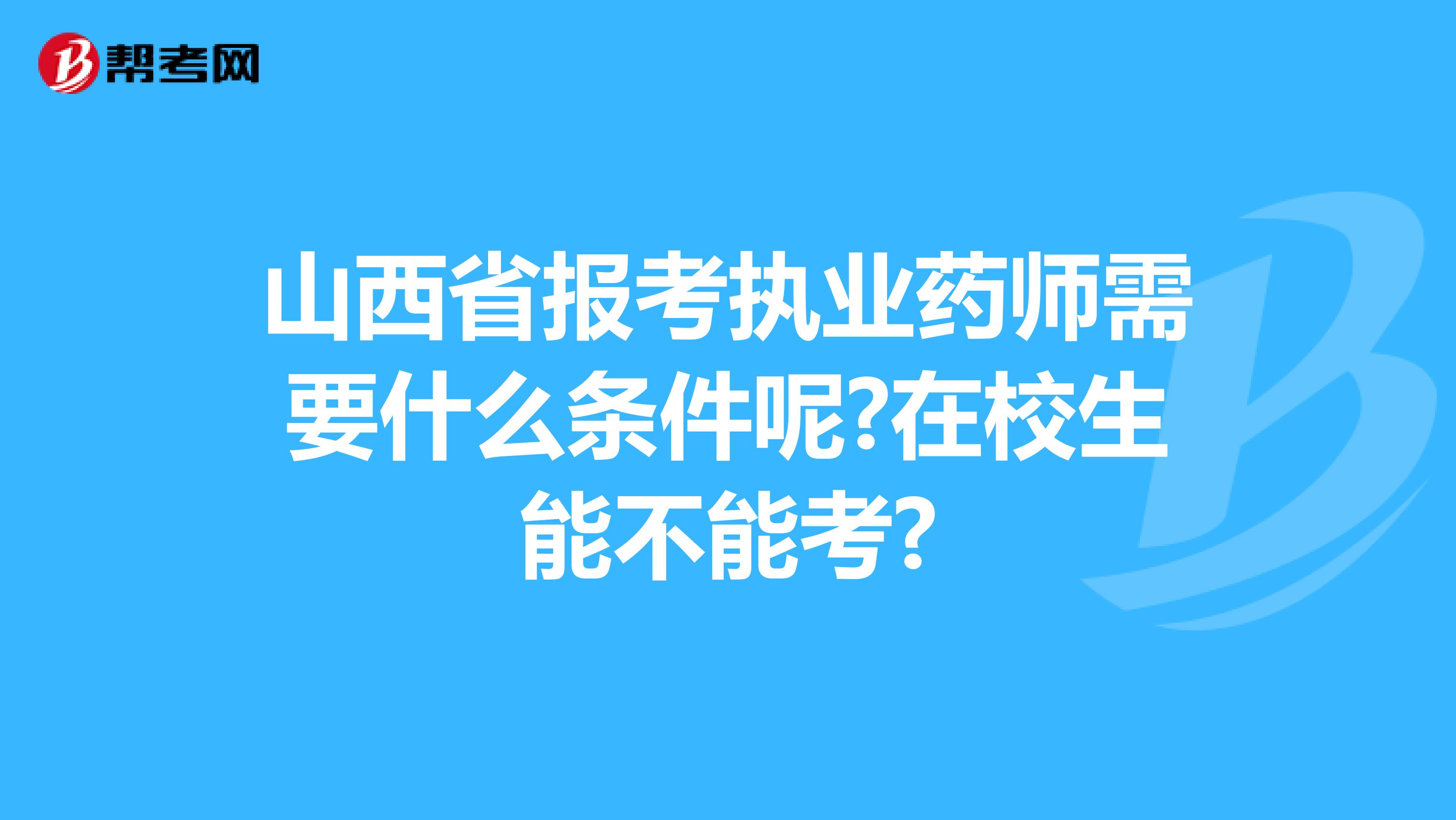 山西省报考执业药师需要什么条件呢?在校生能不能考?