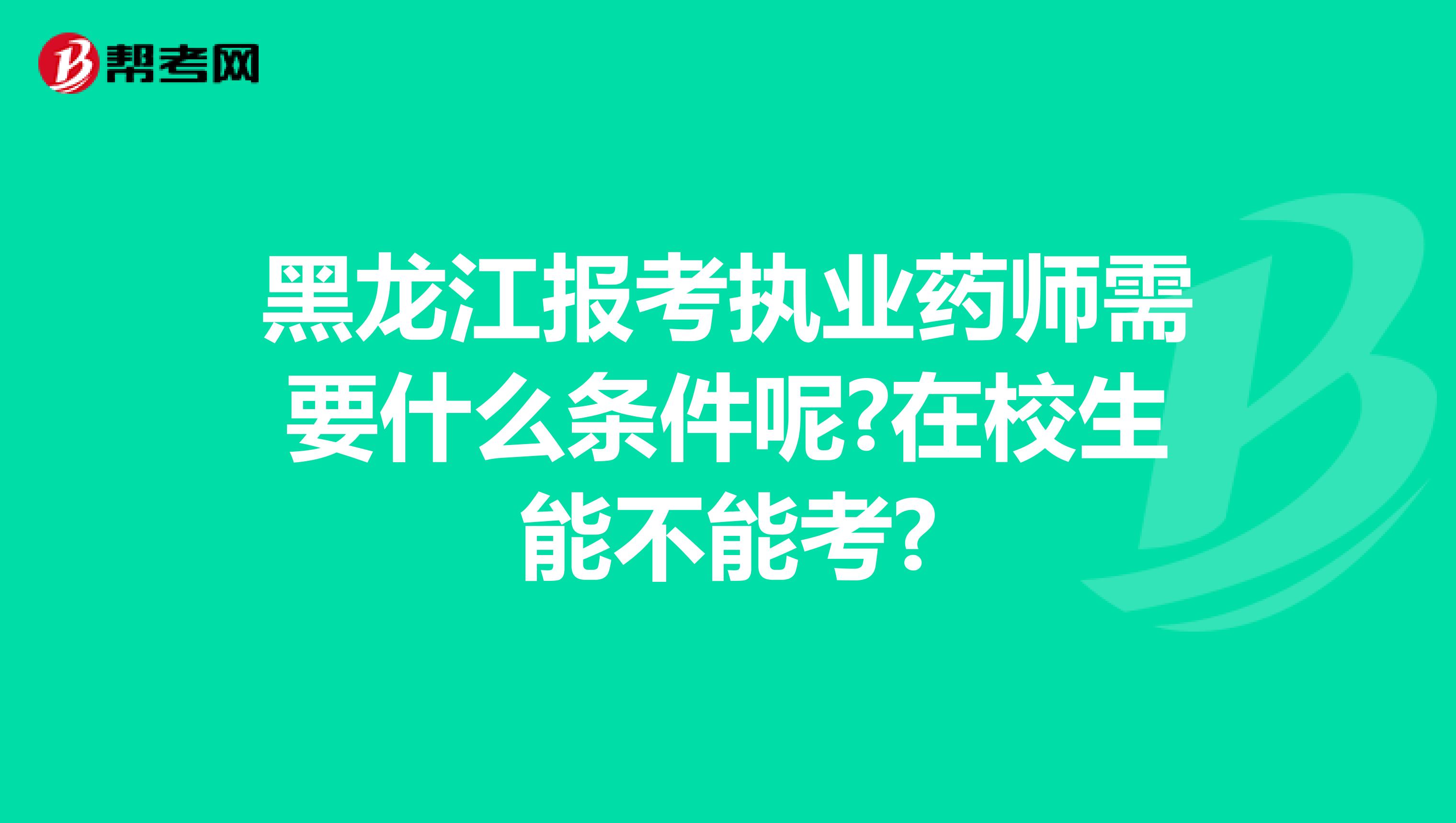 黑龙江报考执业药师需要什么条件呢?在校生能不能考?