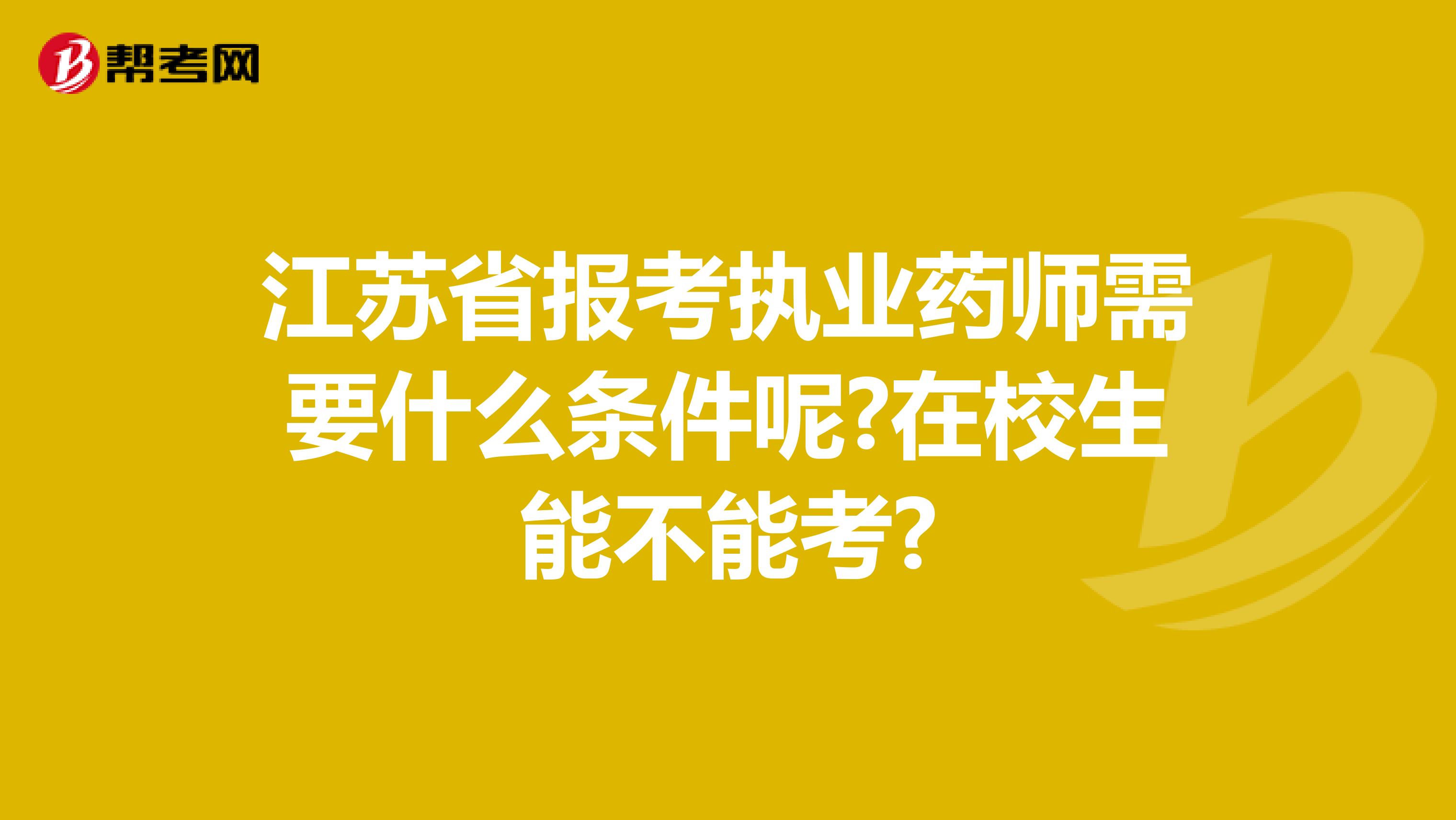 江苏省报考执业药师需要什么条件呢?在校生能不能考?