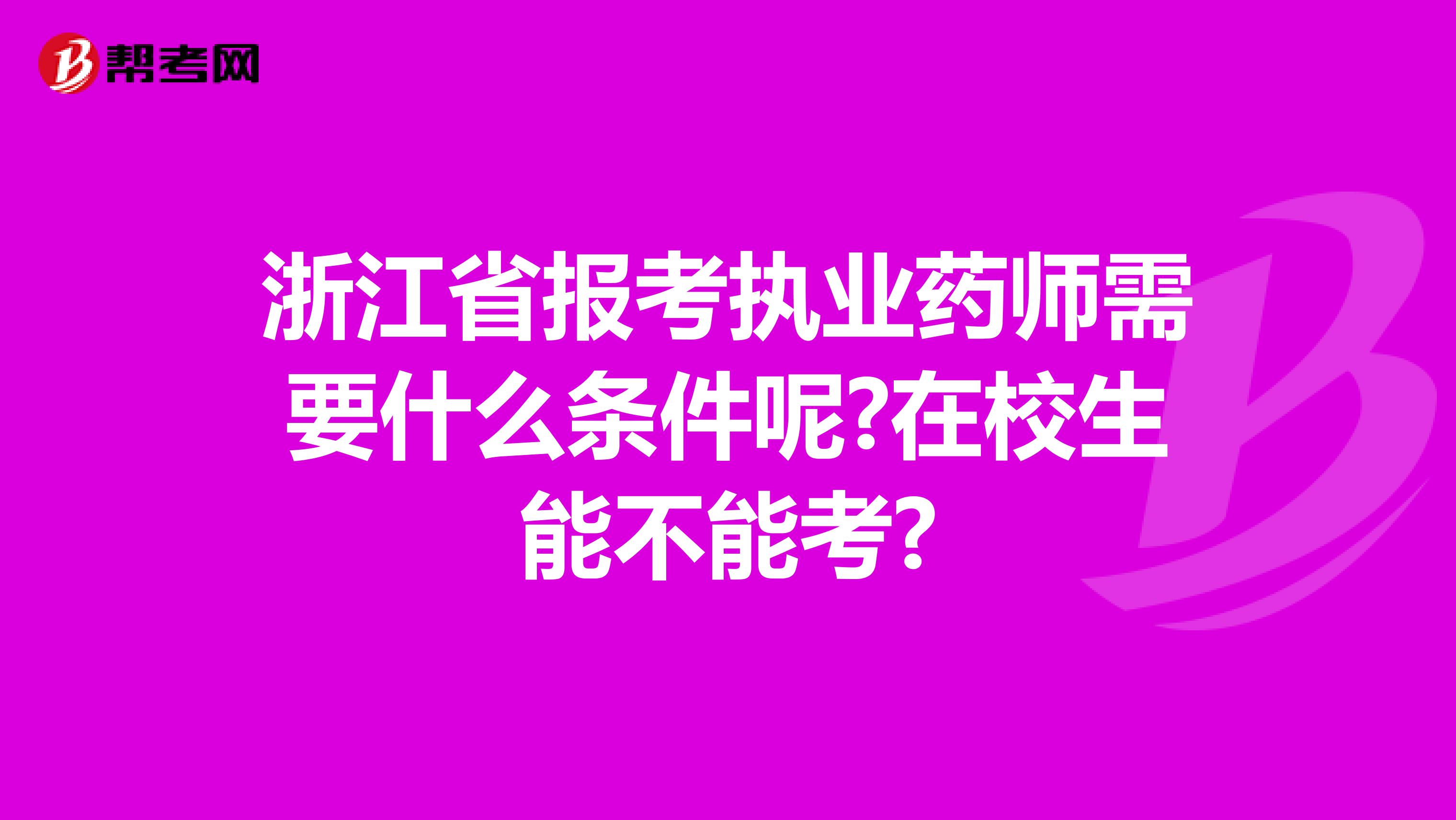 浙江省报考执业药师需要什么条件呢?在校生能不能考?