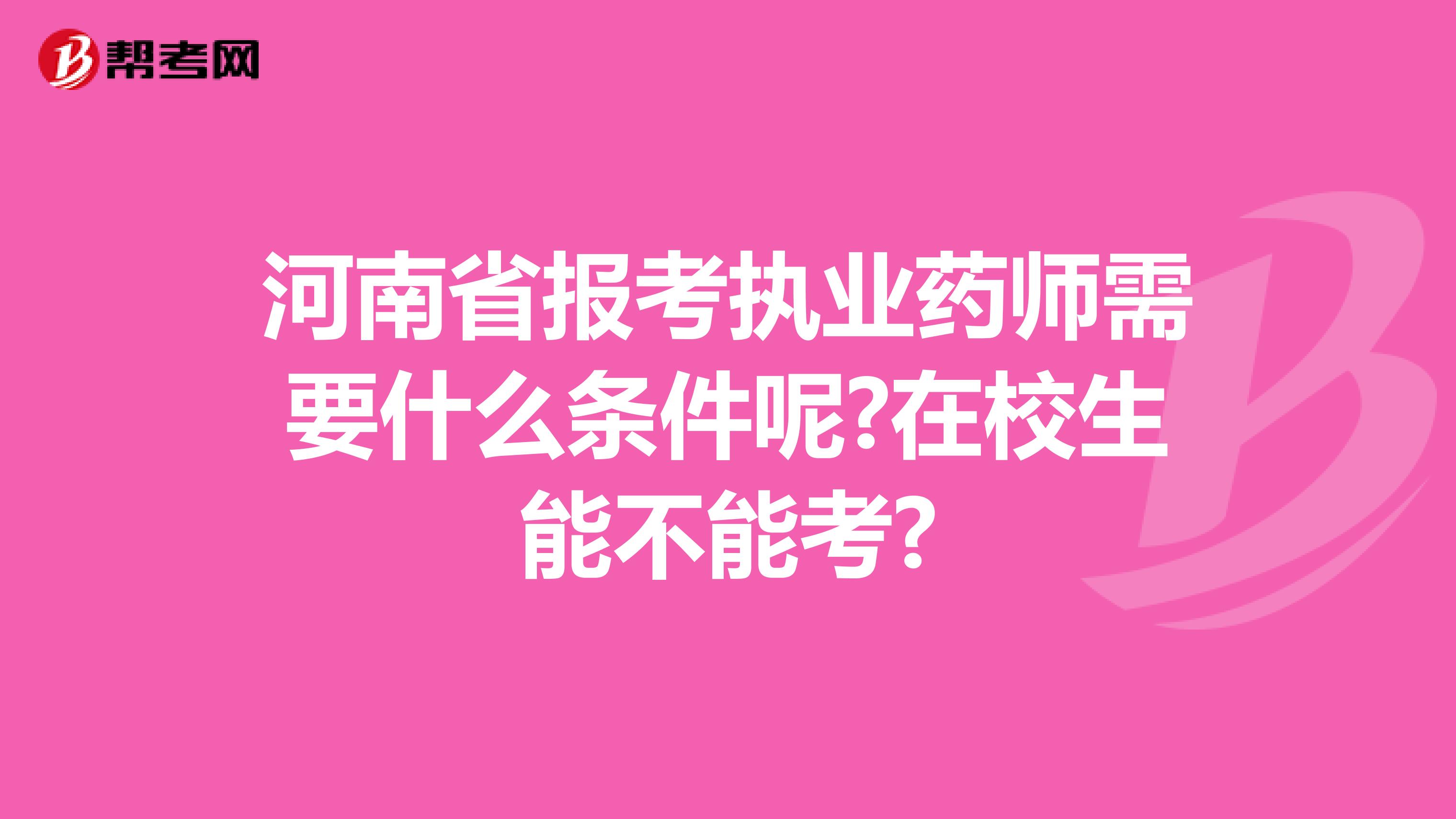 河南省报考执业药师需要什么条件呢?在校生能不能考?