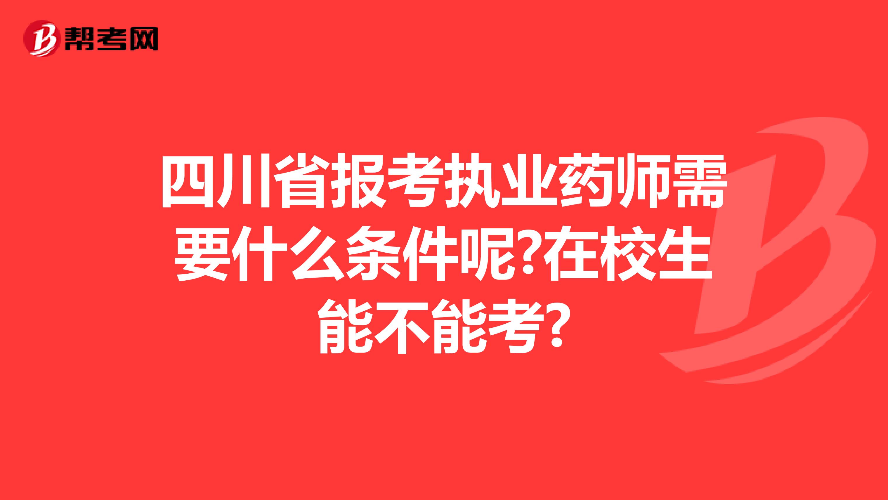 四川省报考执业药师需要什么条件呢?在校生能不能考?