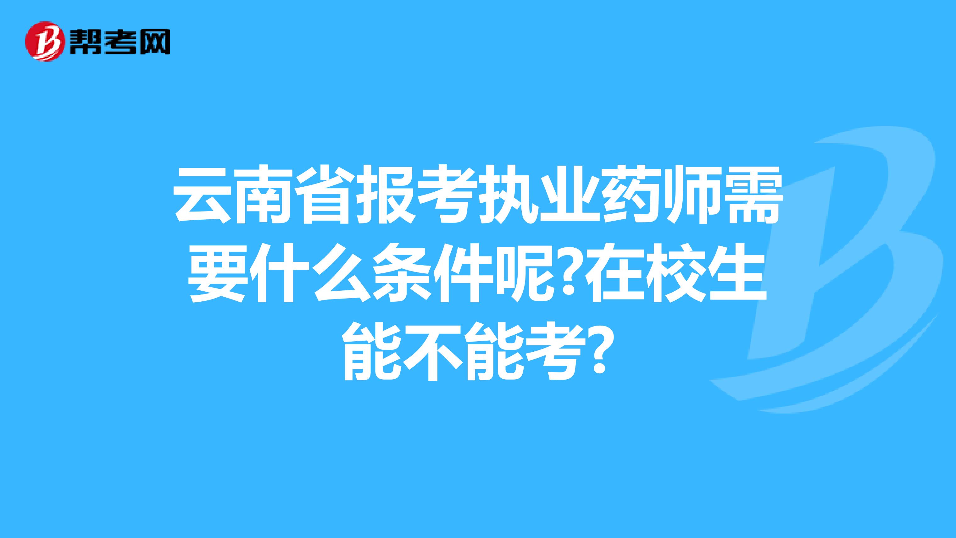 云南省报考执业药师需要什么条件呢?在校生能不能考?