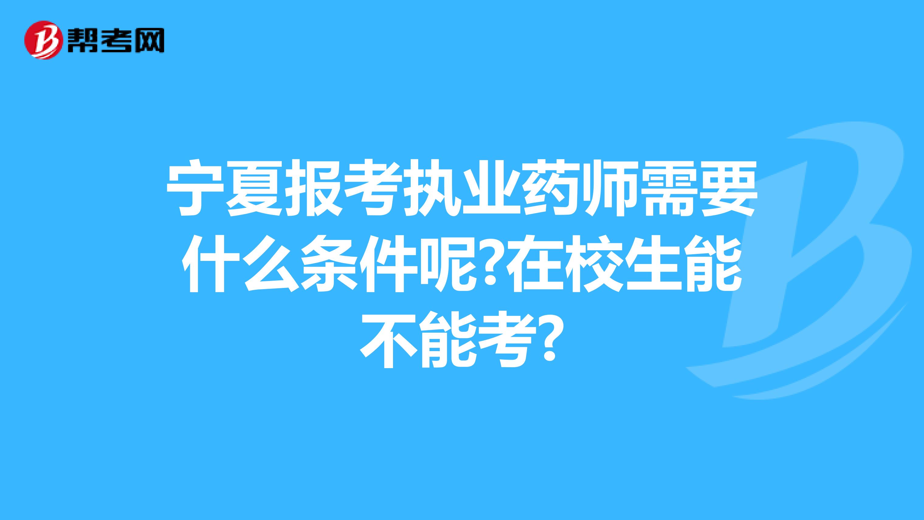 宁夏报考执业药师需要什么条件呢?在校生能不能考?