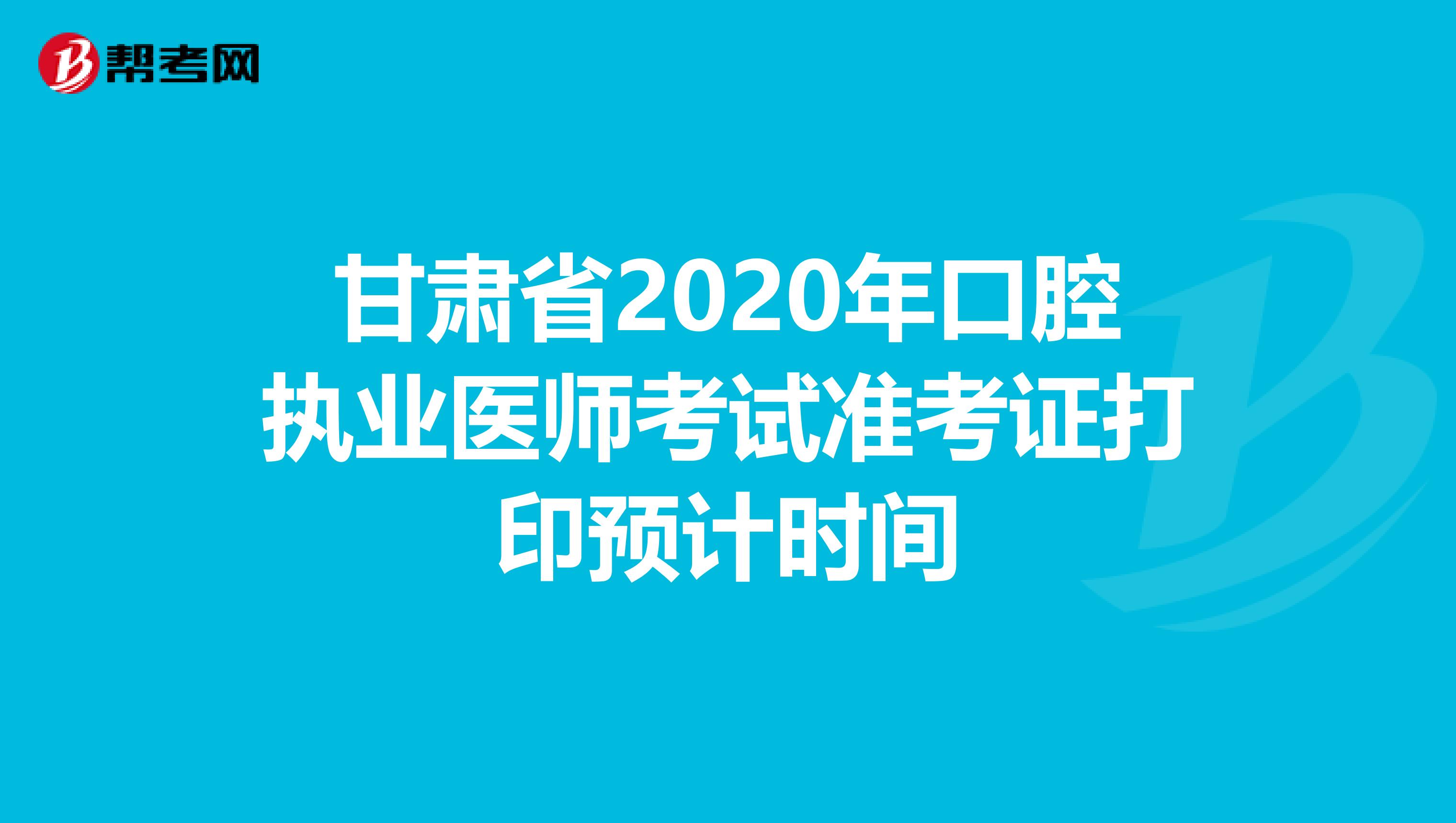 甘肃省2020年口腔执业医师考试准考证打印预计时间