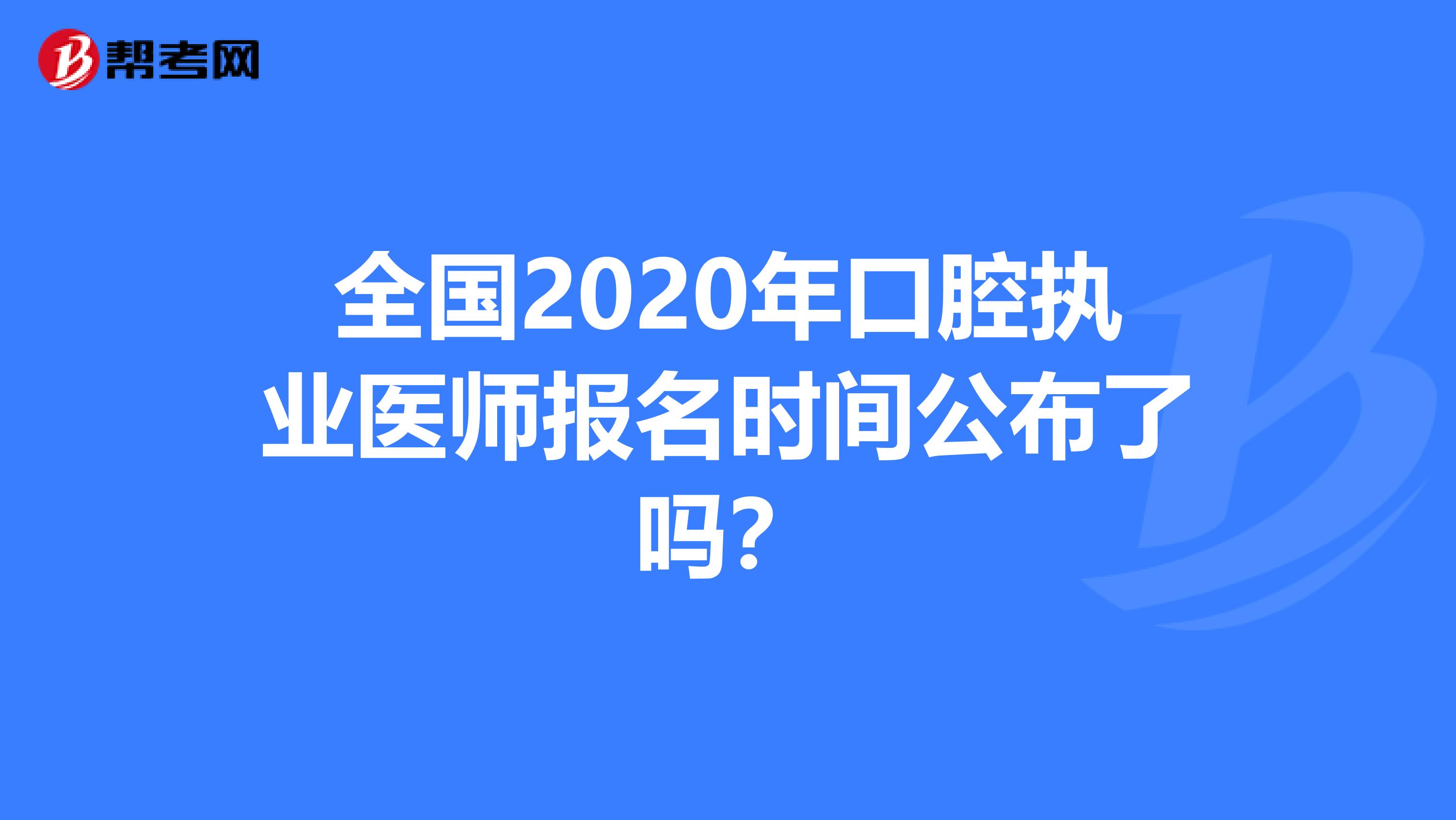 全国2020年口腔执业医师报名时间公布了吗？