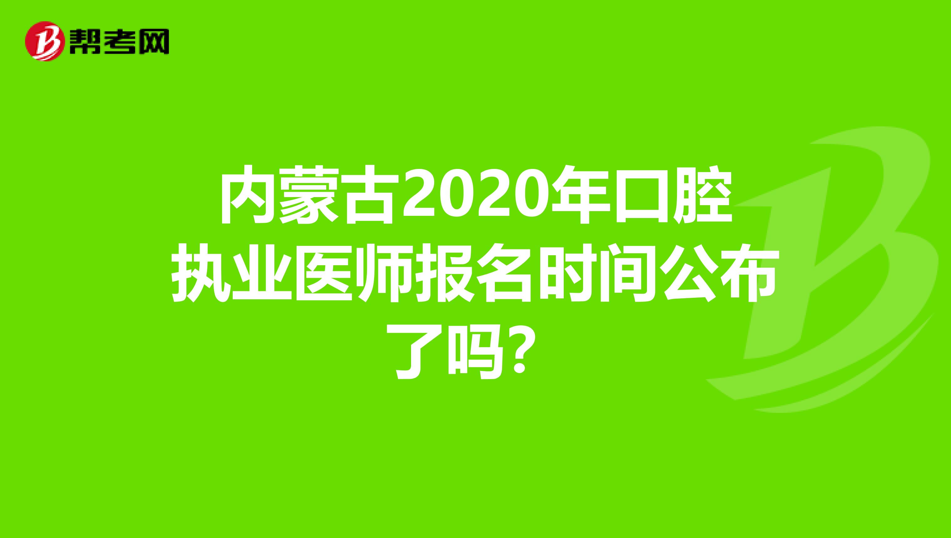 内蒙古2020年口腔执业医师报名时间公布了吗？