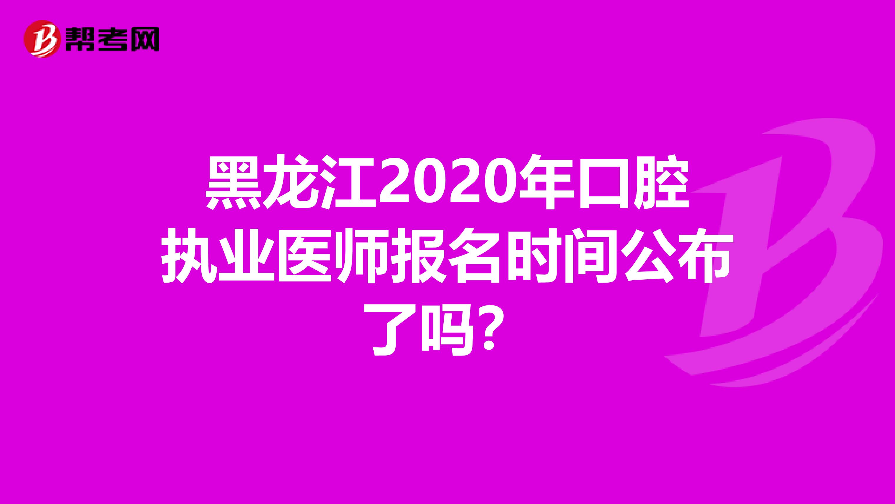 黑龍江2020年口腔執業醫師報名時間公布了嗎？