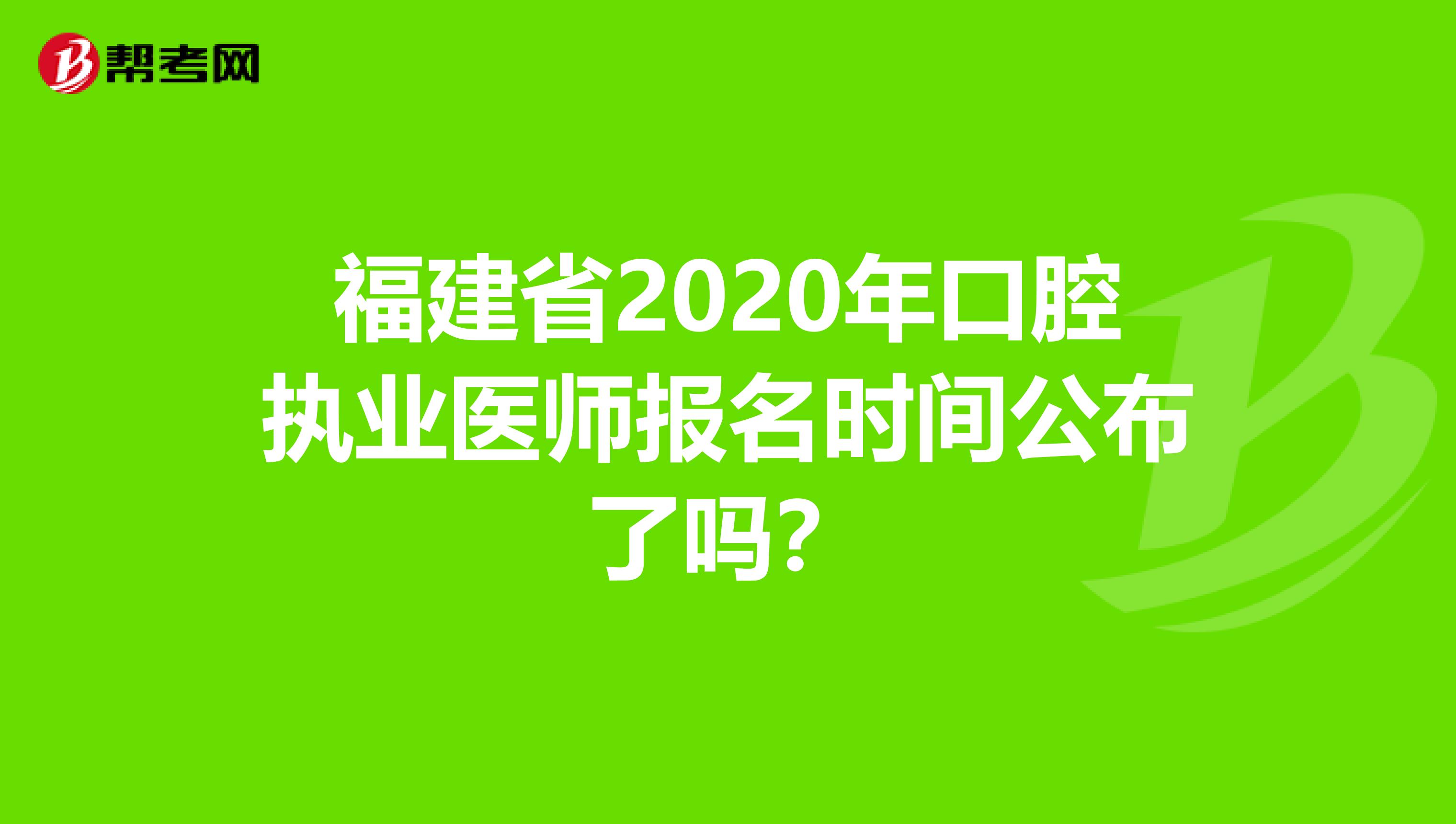 福建省2020年口腔执业医师报名时间公布了吗？
