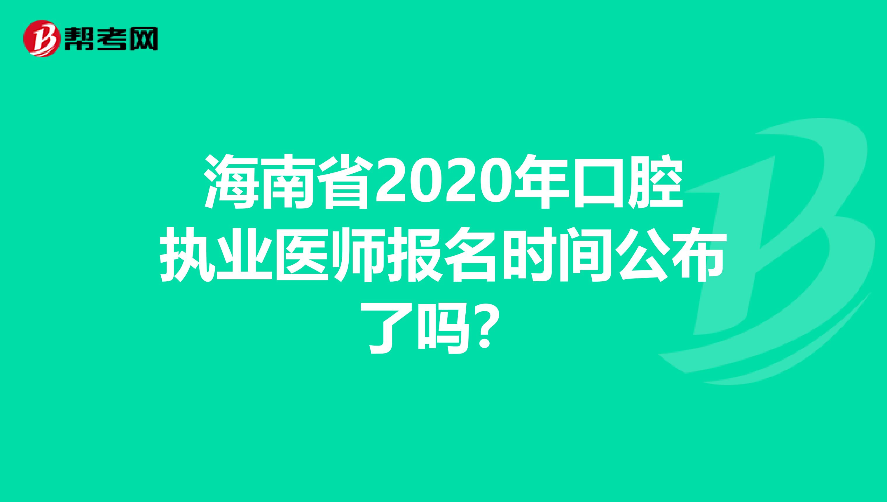 海南省2020年口腔执业医师报名时间公布了吗？