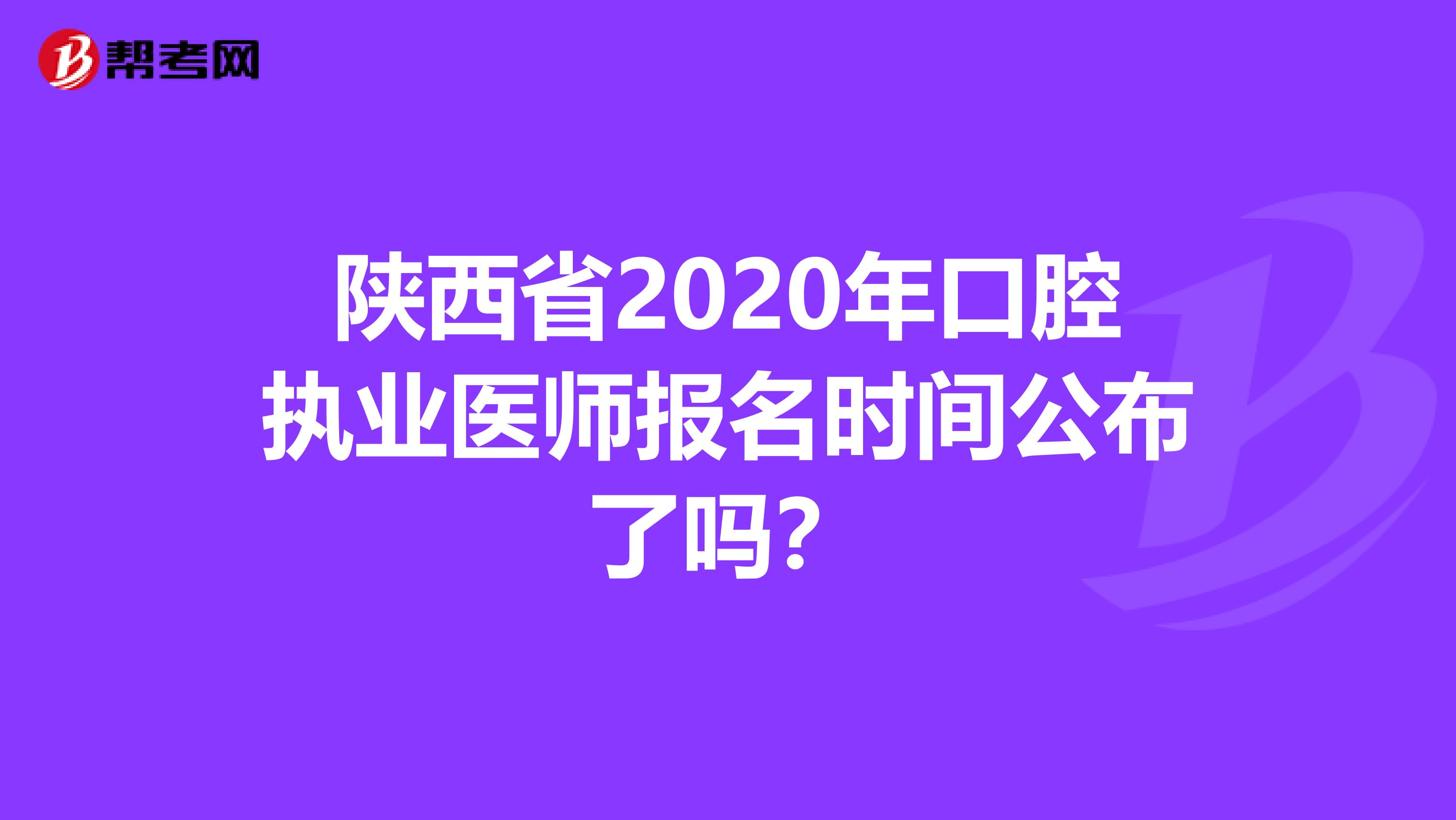 陕西省2020年口腔执业医师报名时间公布了吗？