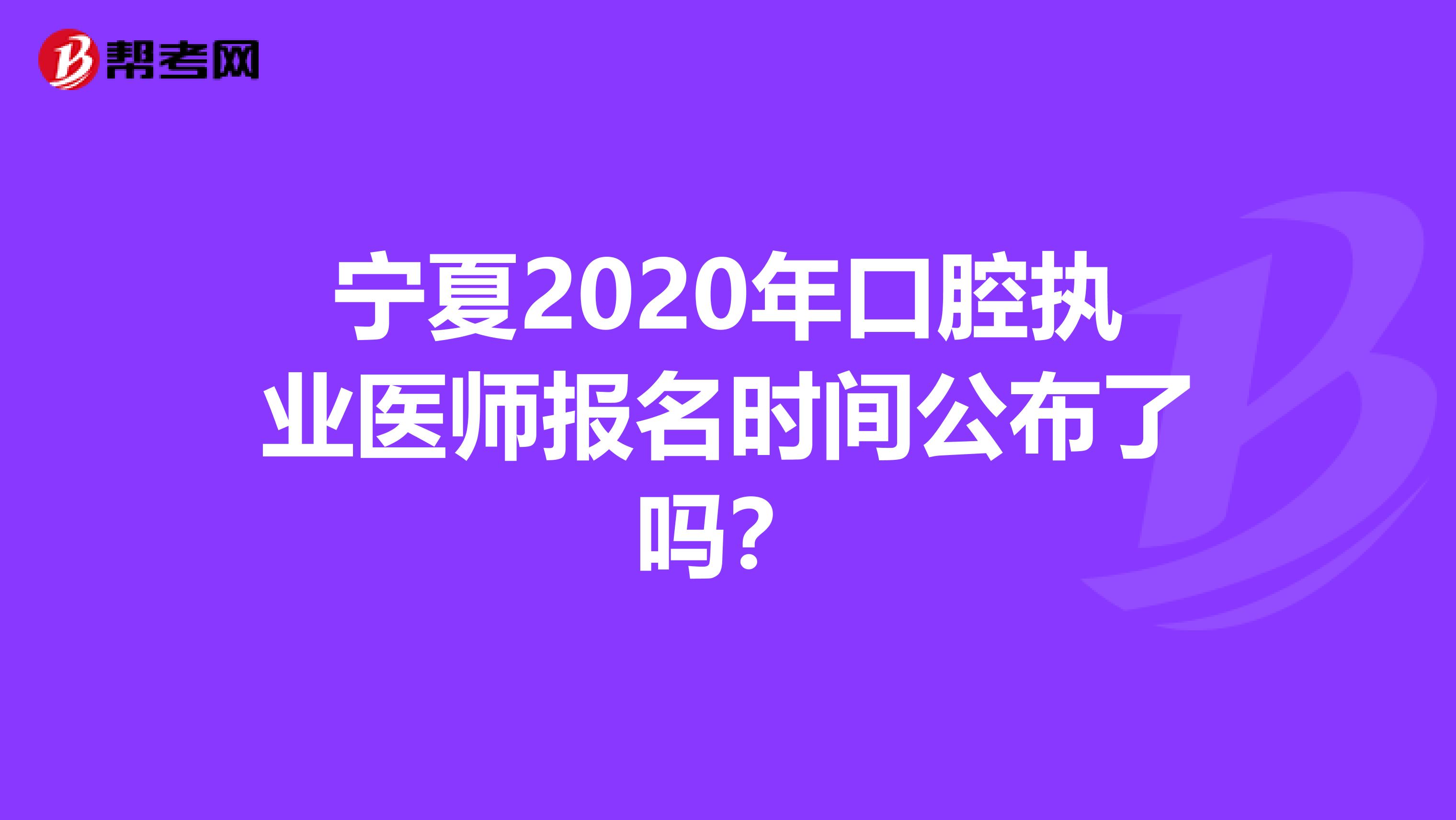 宁夏2020年口腔执业医师报名时间公布了吗？