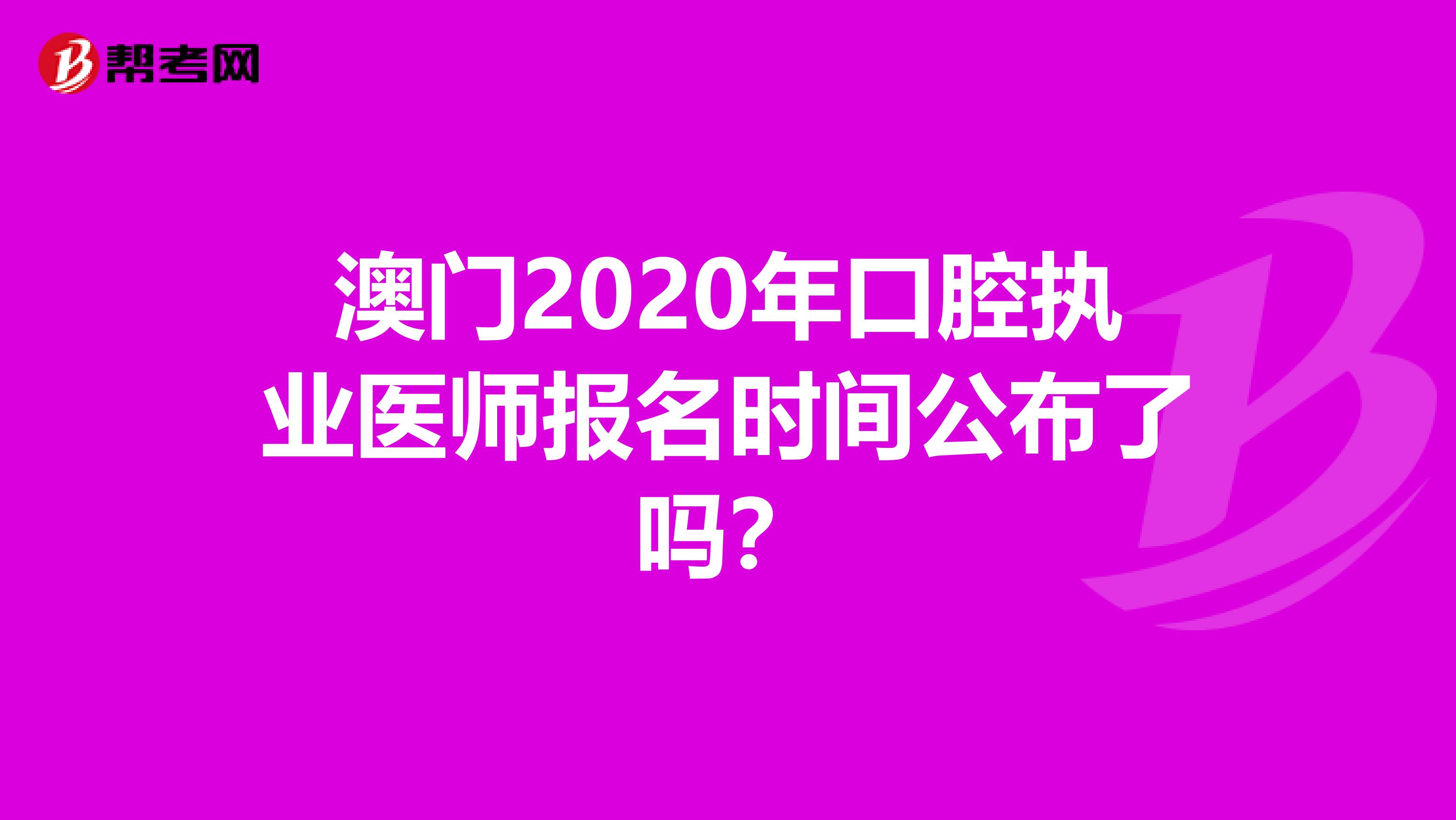 澳门2020年口腔执业医师报名时间公布了吗？