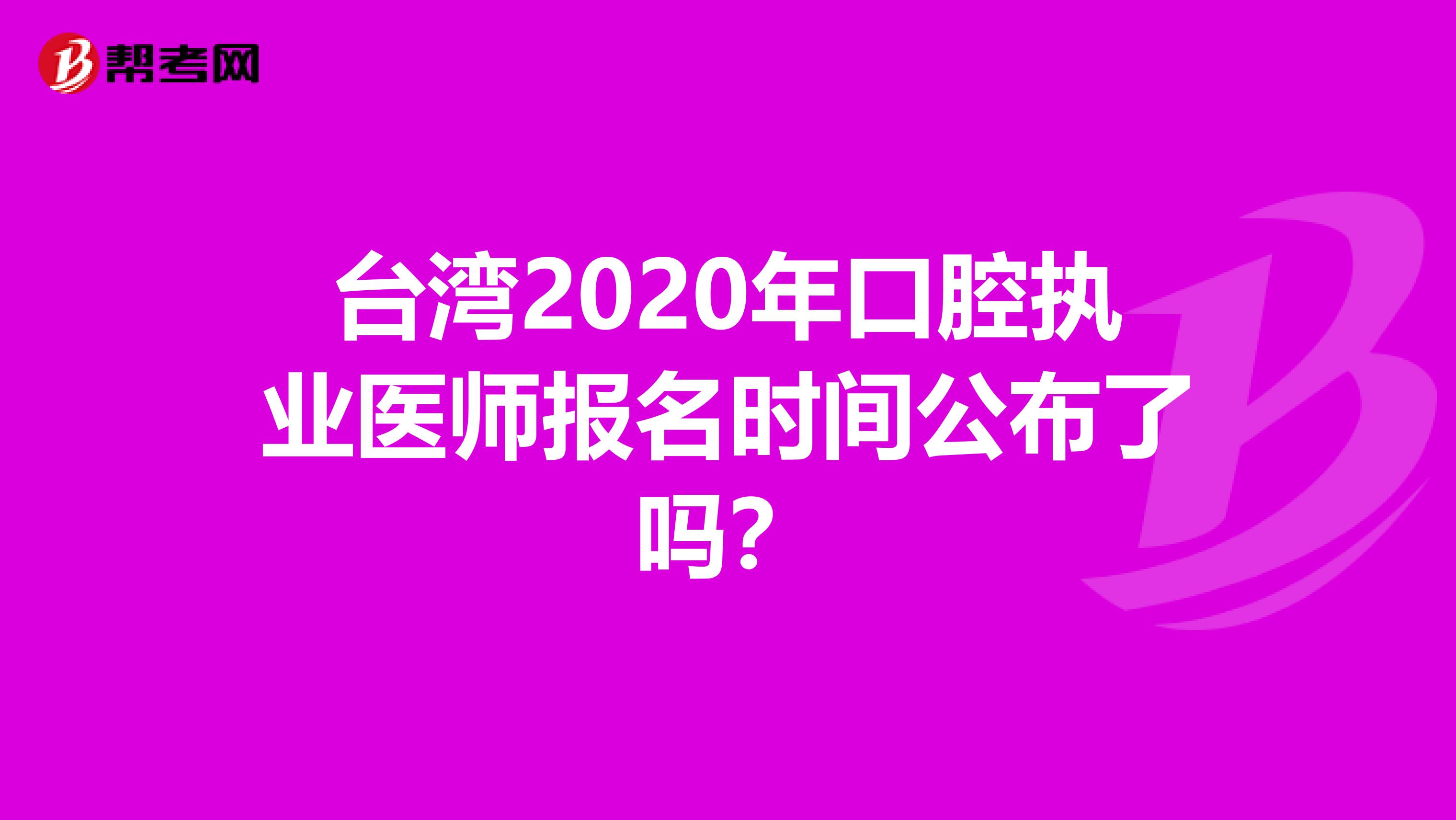 臺灣2020年口腔執業醫師報名時間公布了嗎？