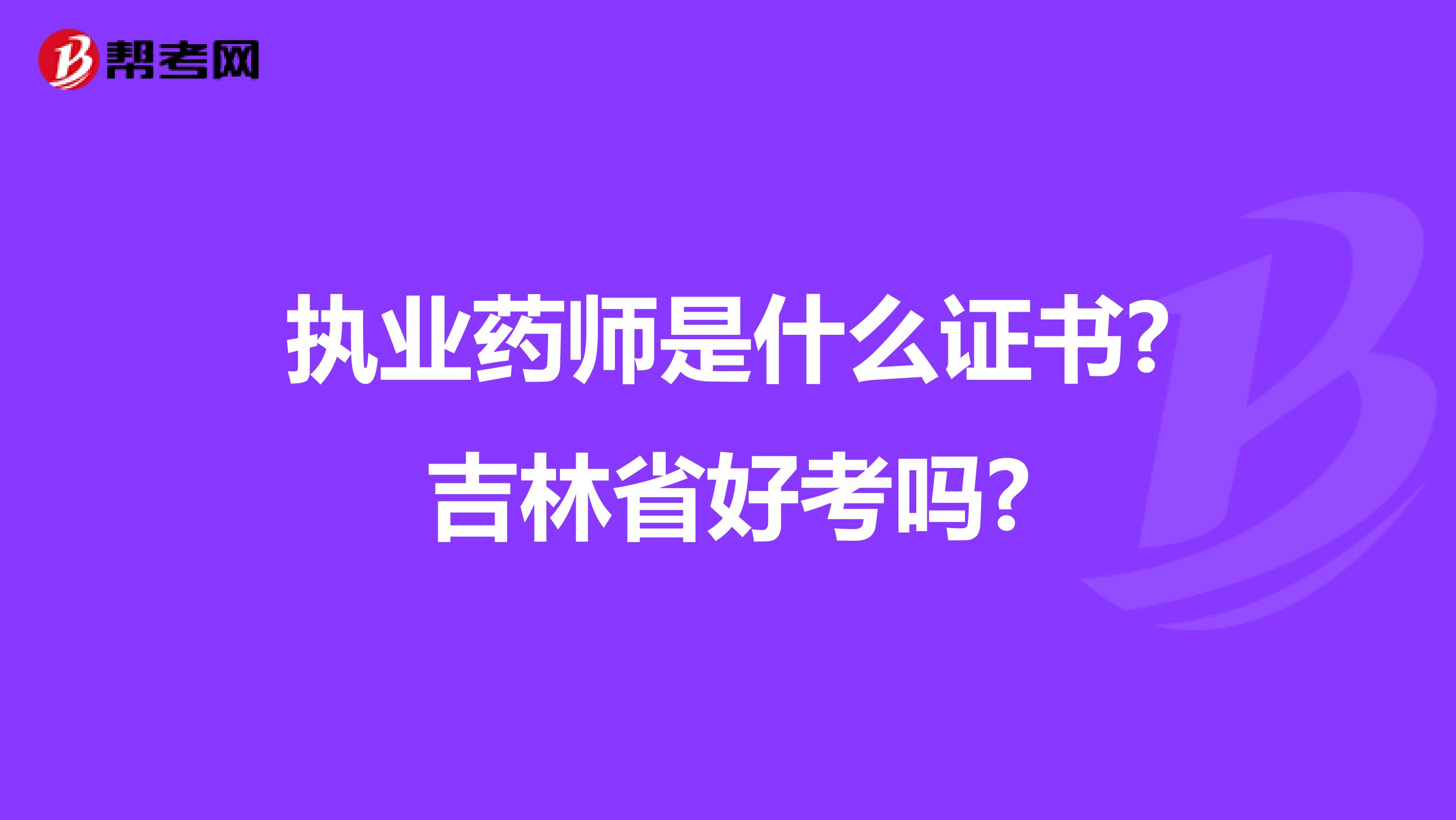 执业药师是什么证书?吉林省好考吗?