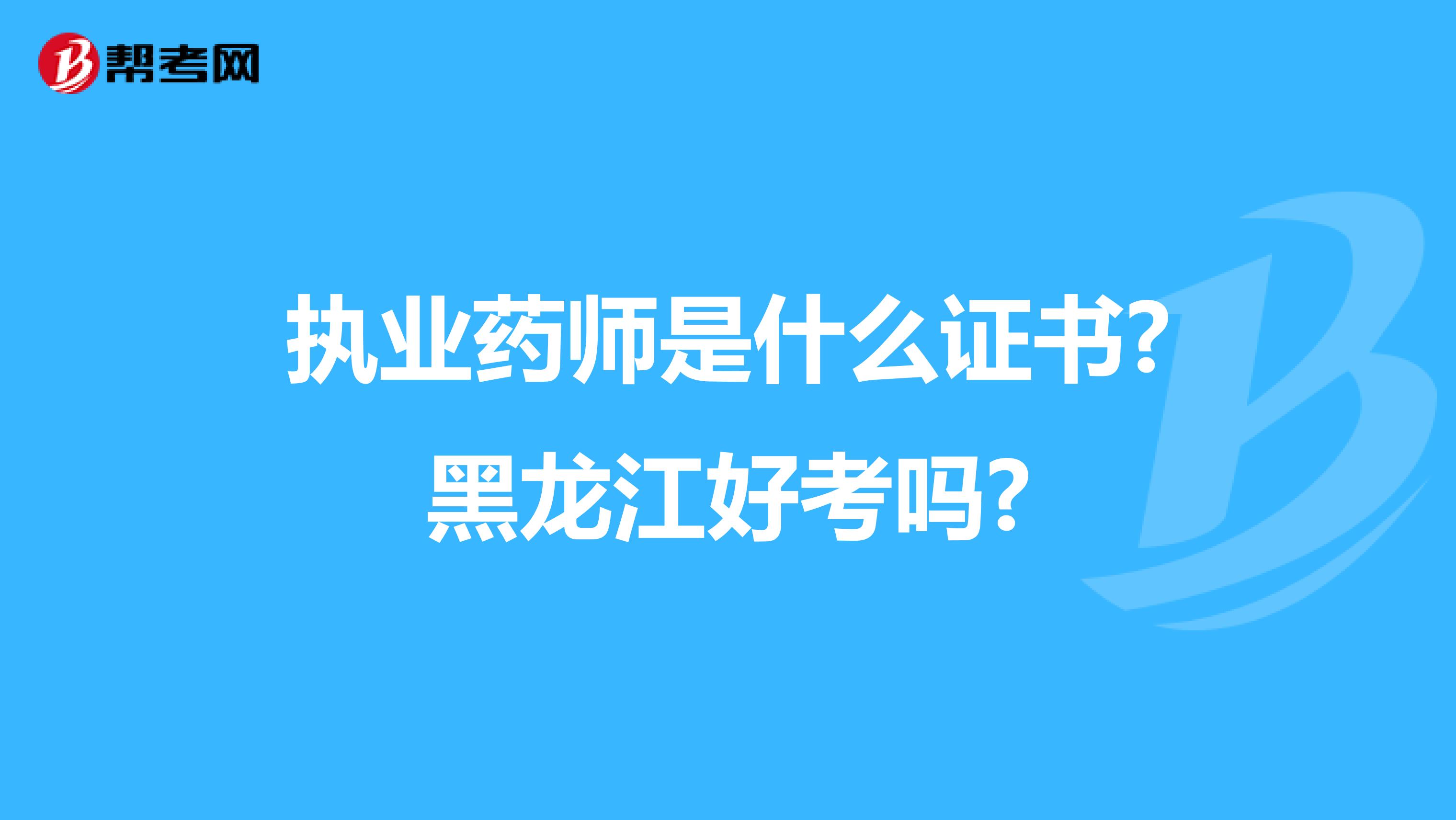 执业药师是什么证书?黑龙江好考吗?