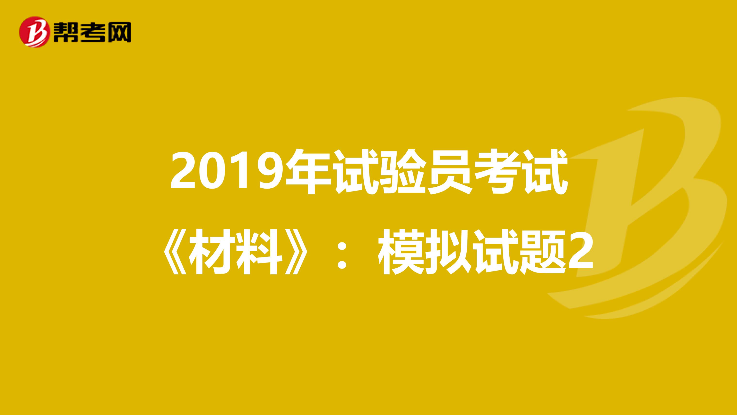 2019年试验员考试《材料》：模拟试题2