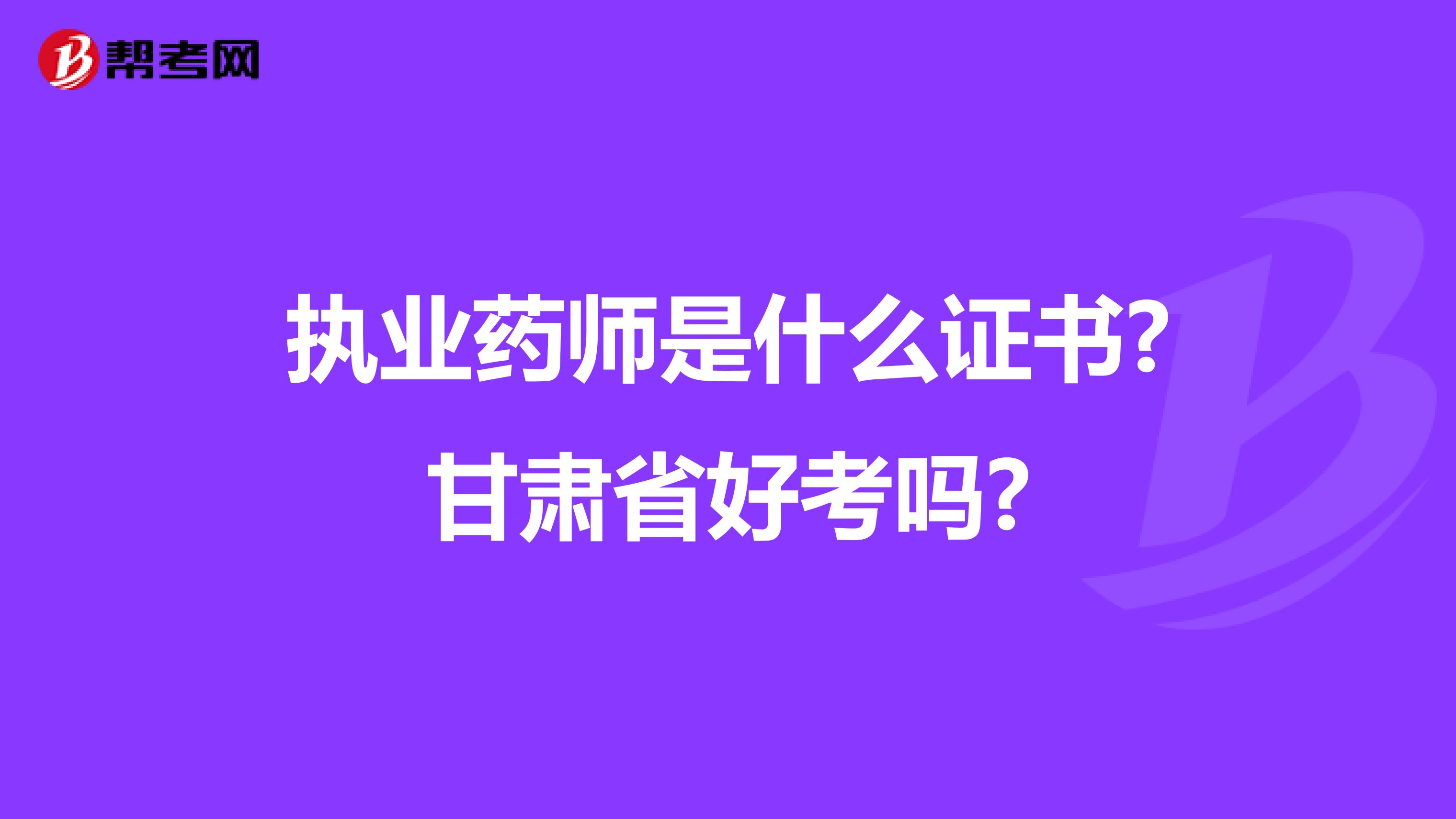 执业药师是什么证书?甘肃省好考吗?