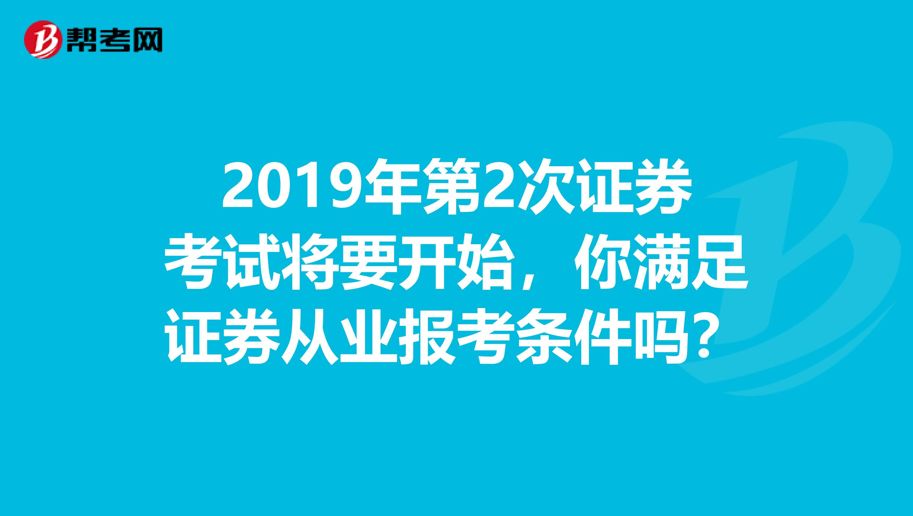 2019年第2次证券考试将要开始，你满足证券从业报考条件吗？