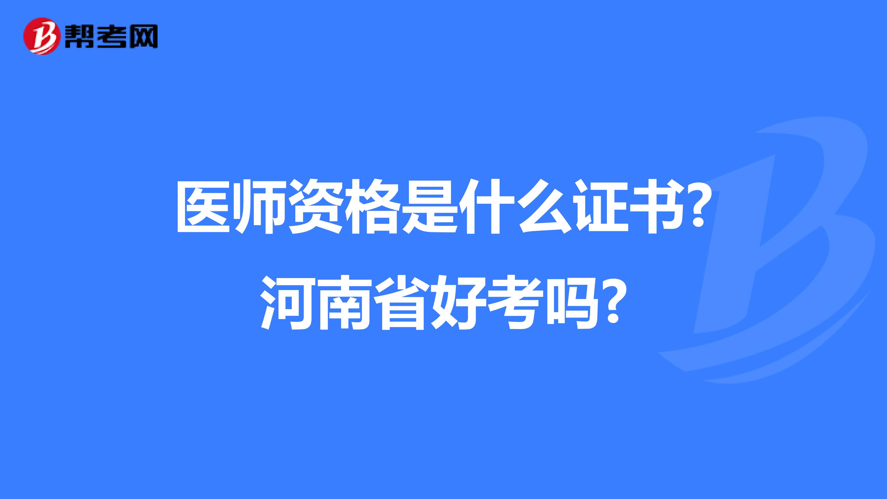 医师资格是什么证书?河南省好考吗?