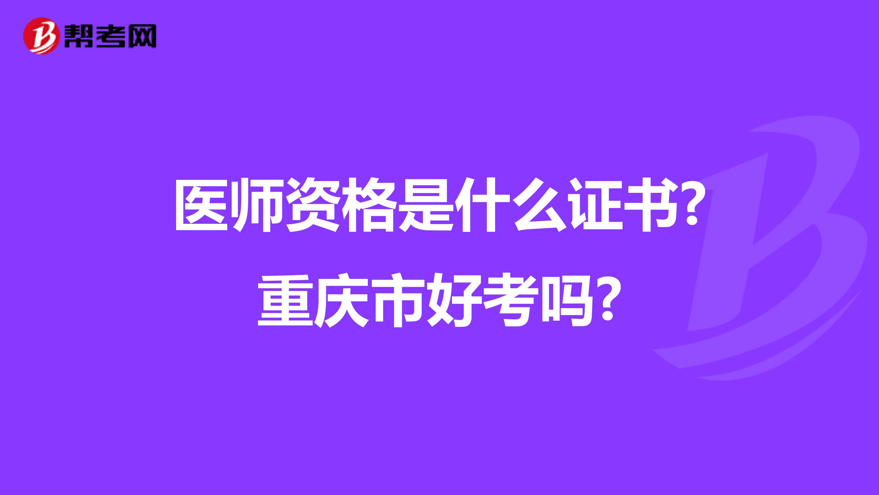 医师资格是什么证书?重庆市好考吗?