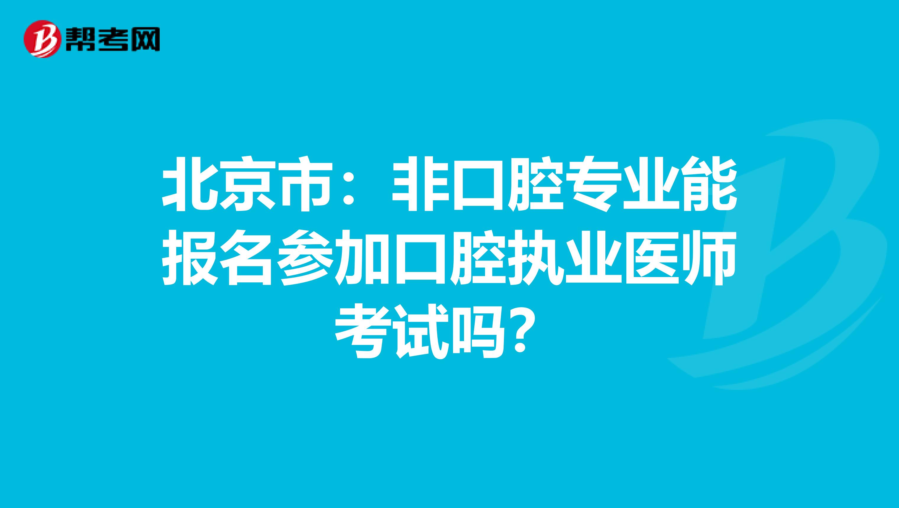 北京市：非口腔专业能报名参加口腔执业医师考试吗？