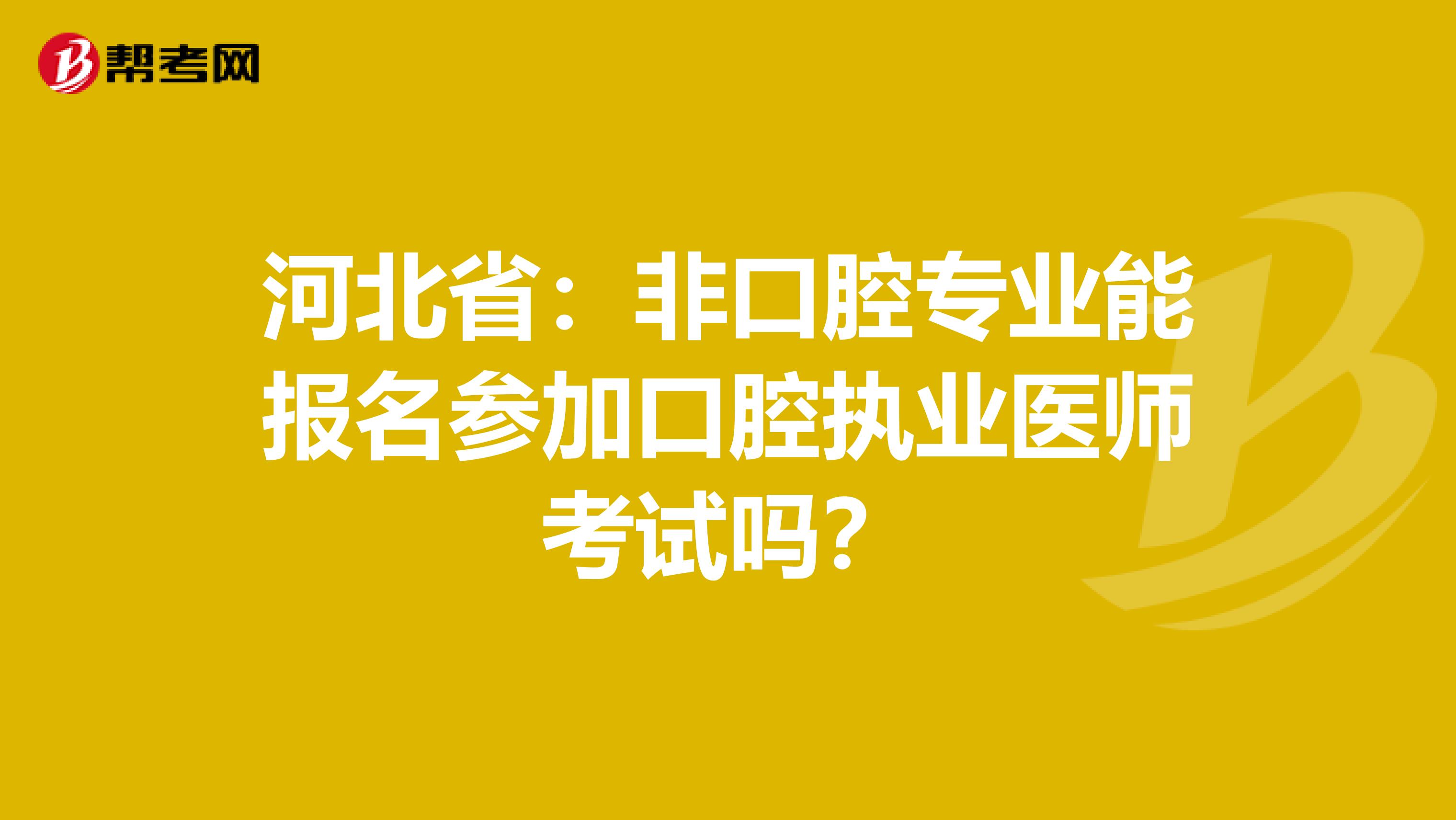 河北省：非口腔专业能报名参加口腔执业医师考试吗？
