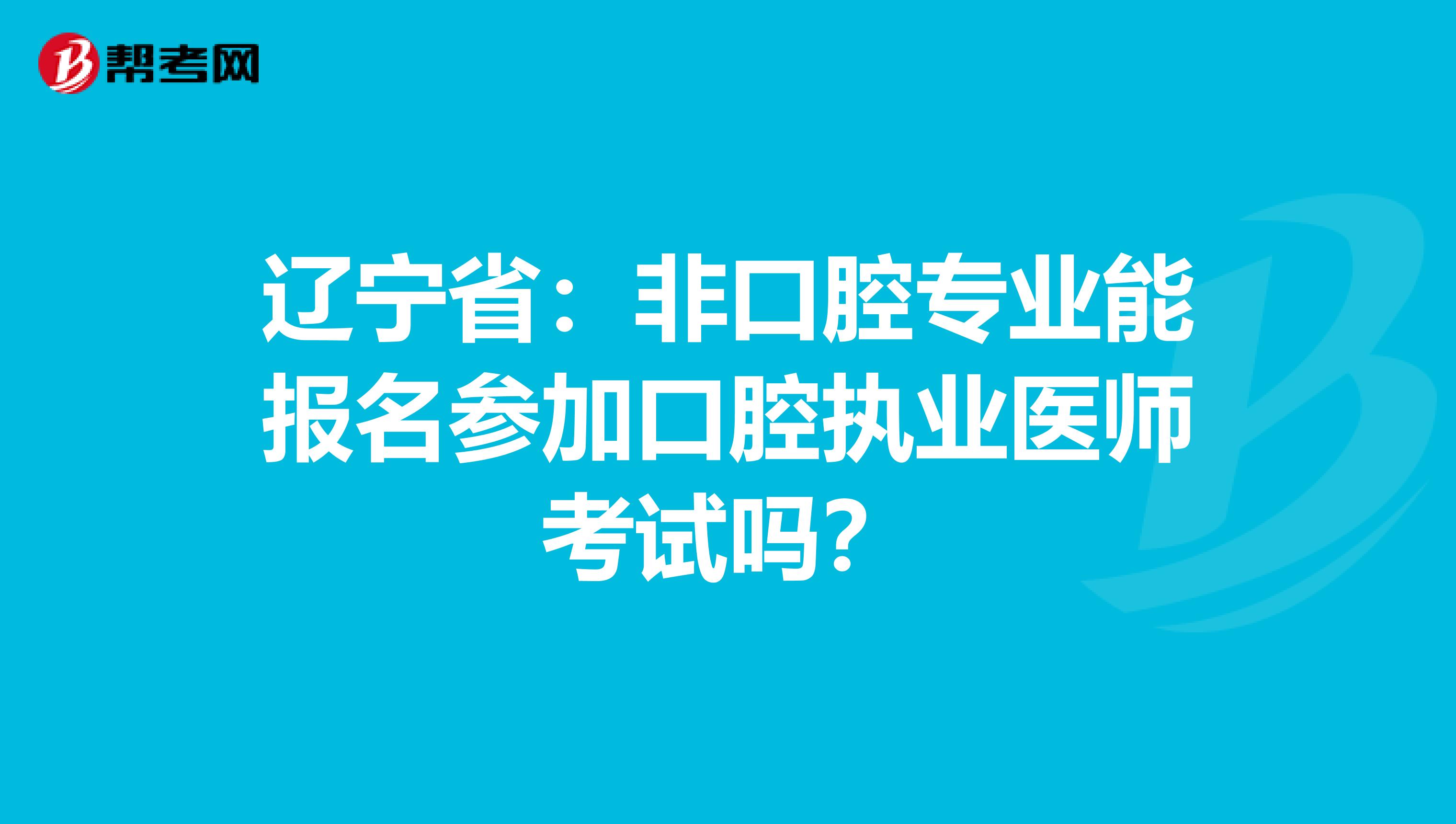 辽宁省：非口腔专业能报名参加口腔执业医师考试吗？