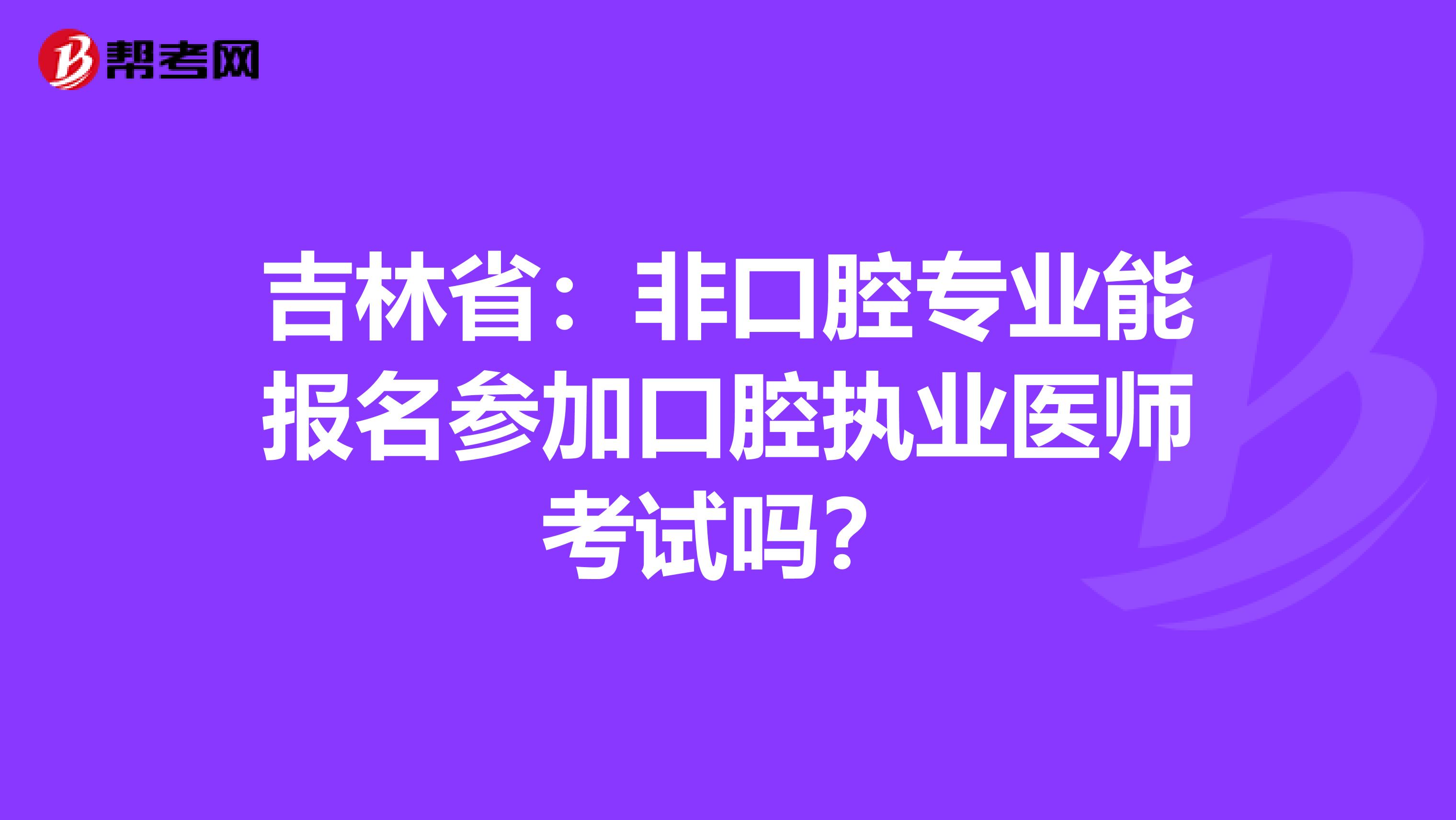 吉林省：非口腔专业能报名参加口腔执业医师考试吗？