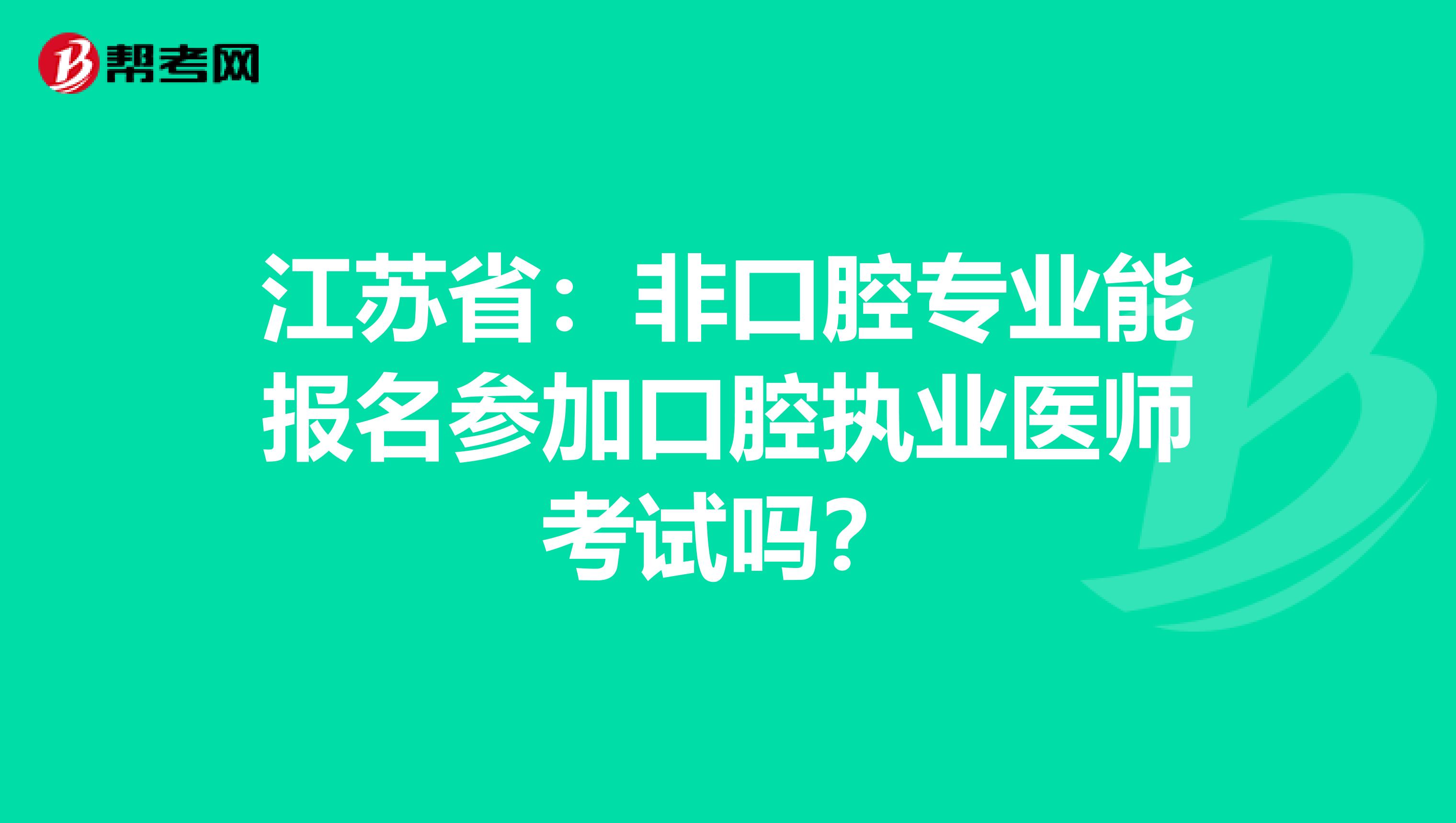 江苏省：非口腔专业能报名参加口腔执业医师考试吗？