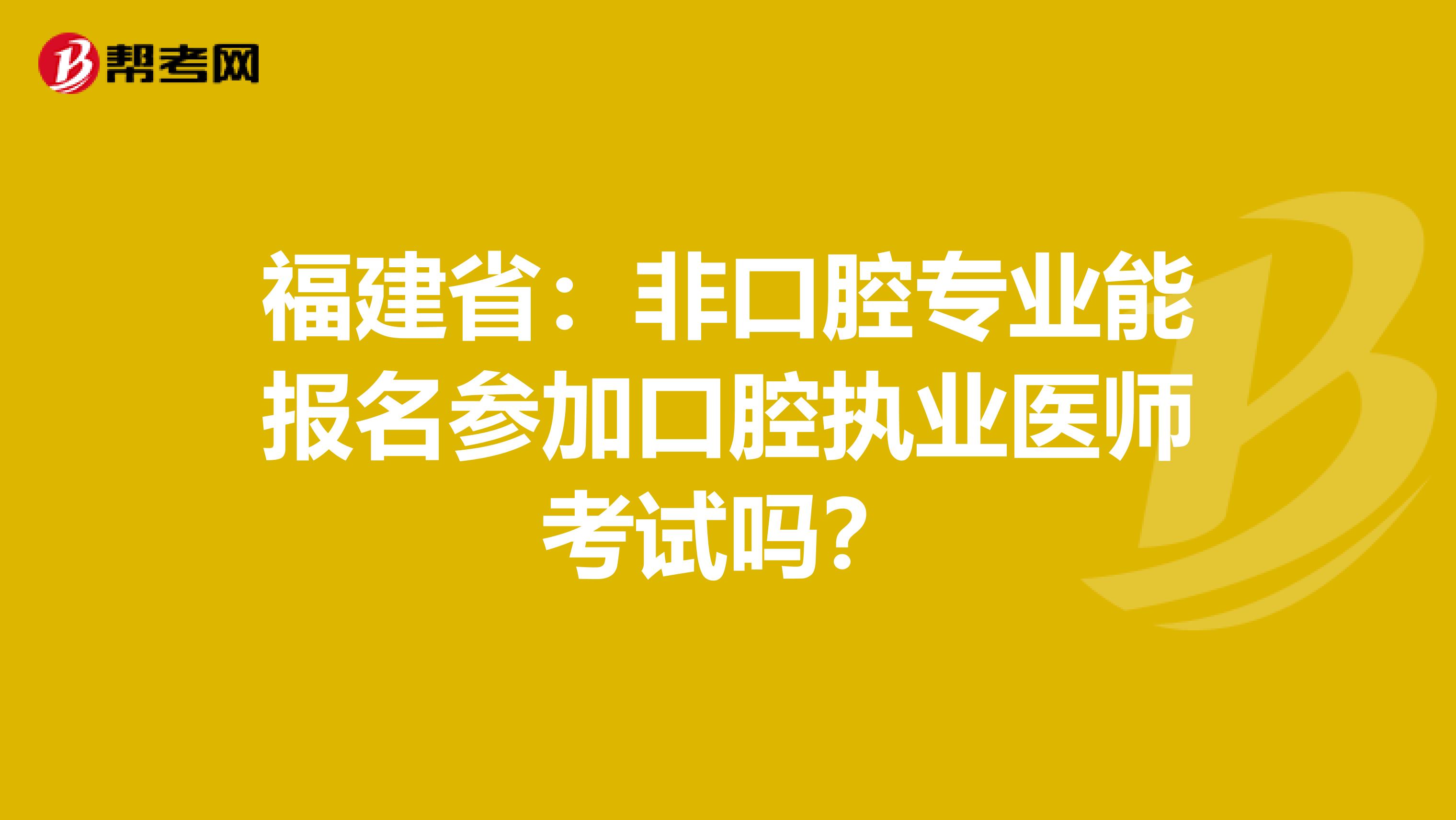 福建省：非口腔专业能报名参加口腔执业医师考试吗？