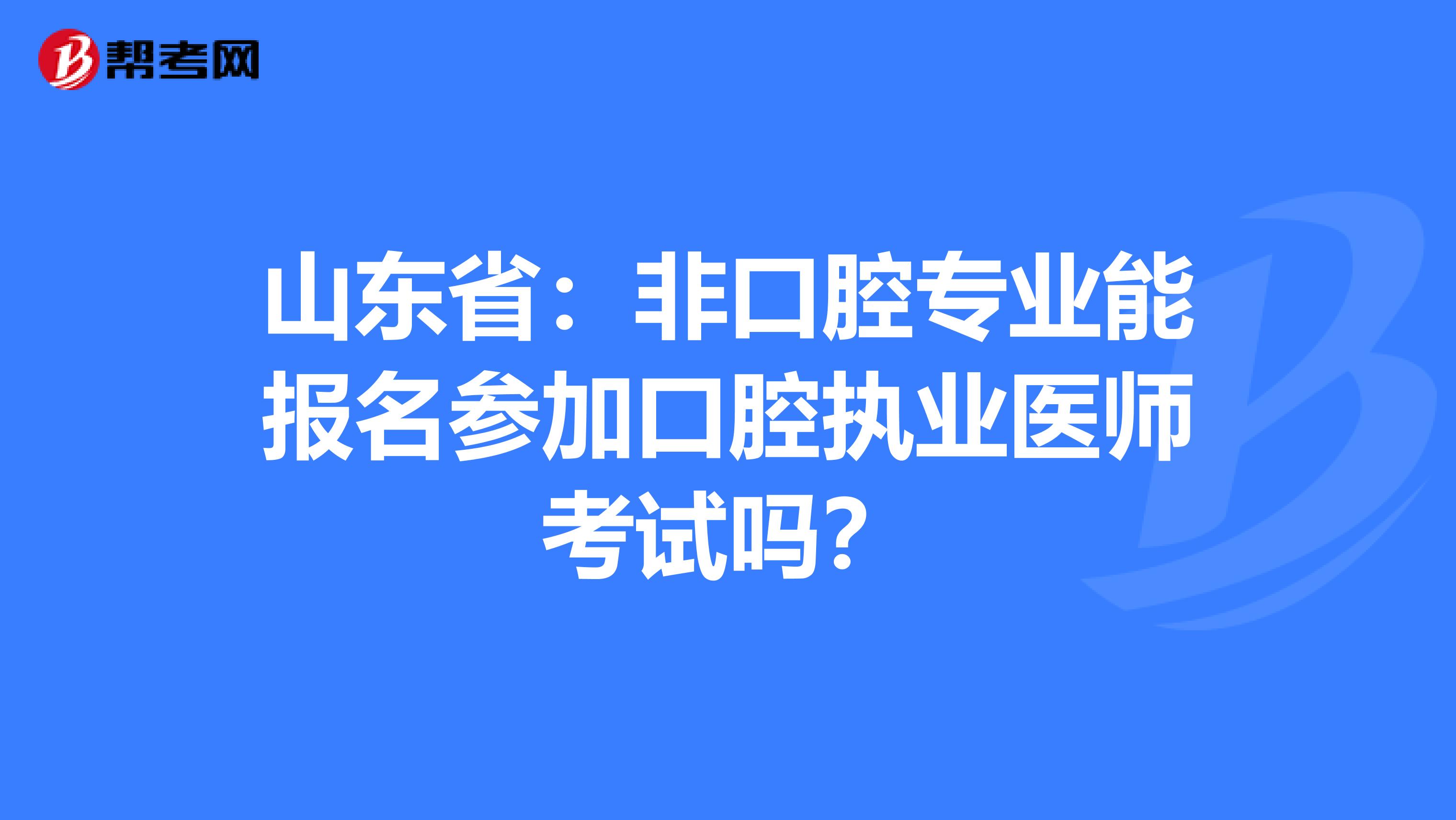 山东省：非口腔专业能报名参加口腔执业医师考试吗？