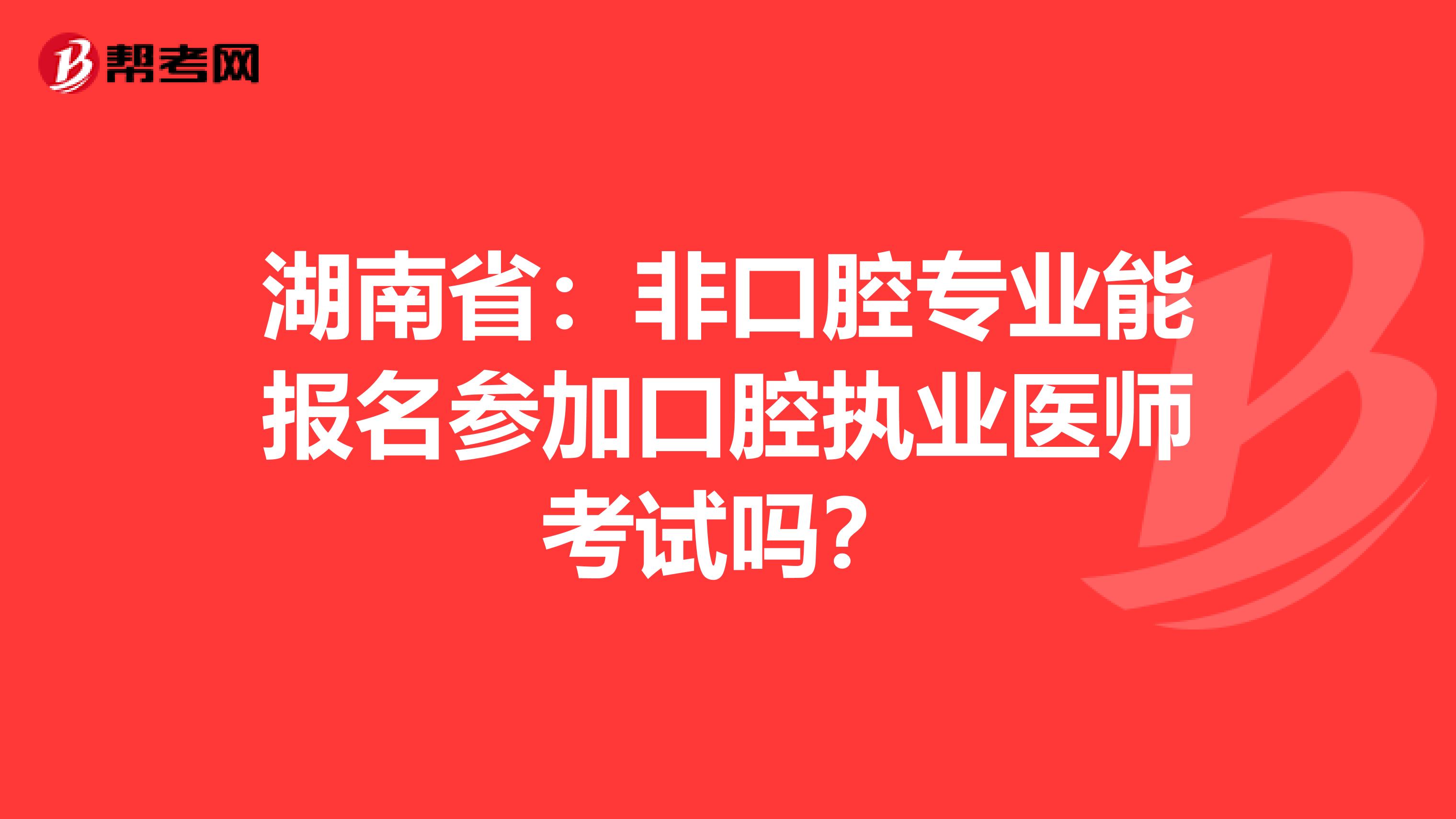 湖南省：非口腔专业能报名参加口腔执业医师考试吗？