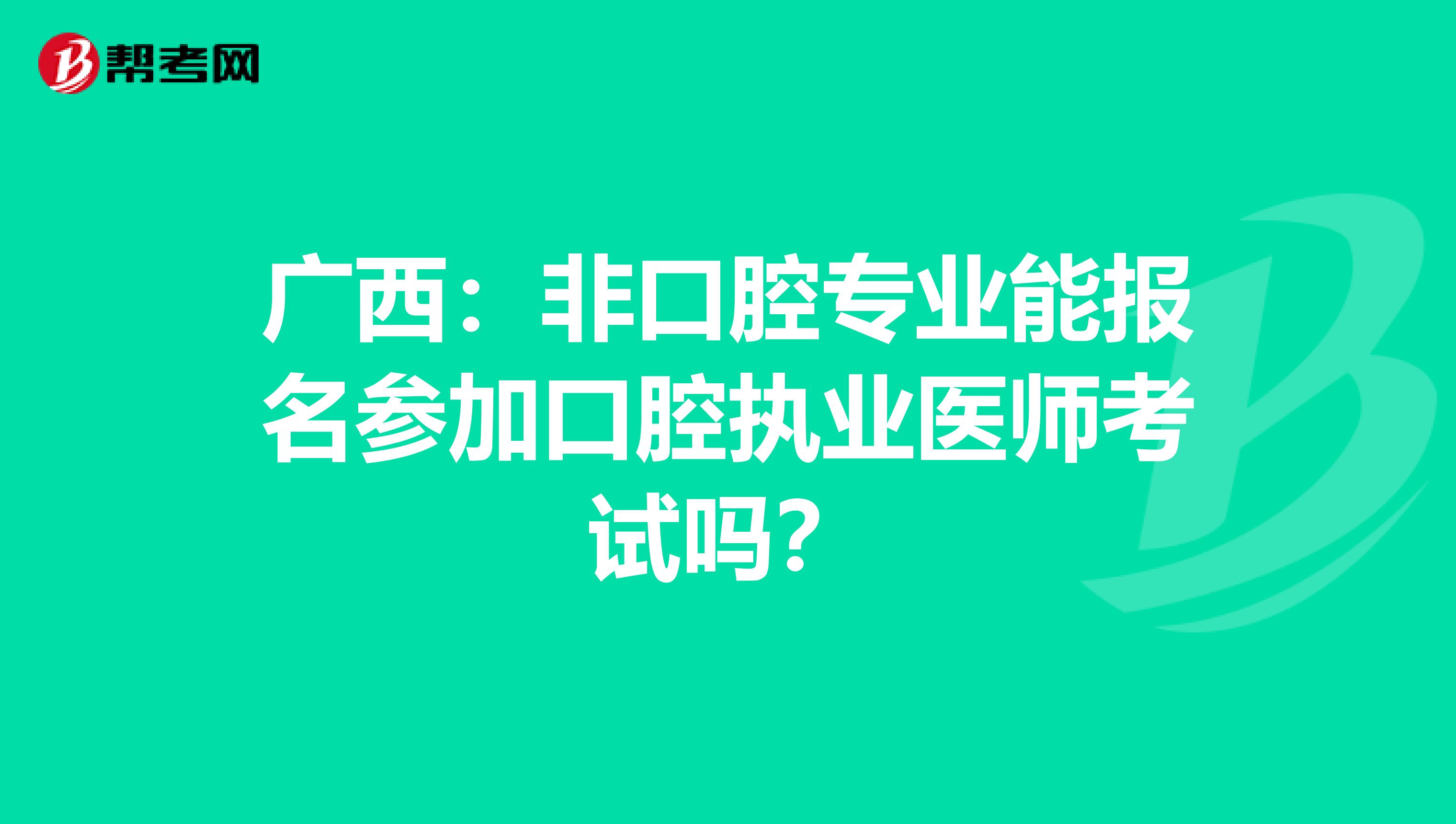 广西：非口腔专业能报名参加口腔执业医师考试吗？