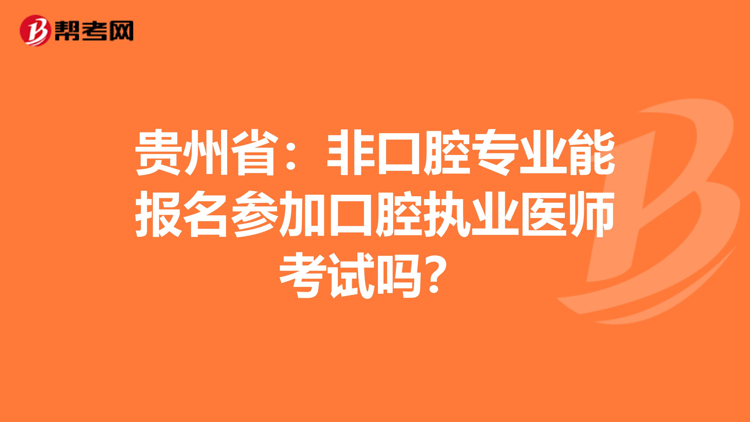 贵州省：非口腔专业能报名参加口腔执业医师考试吗？