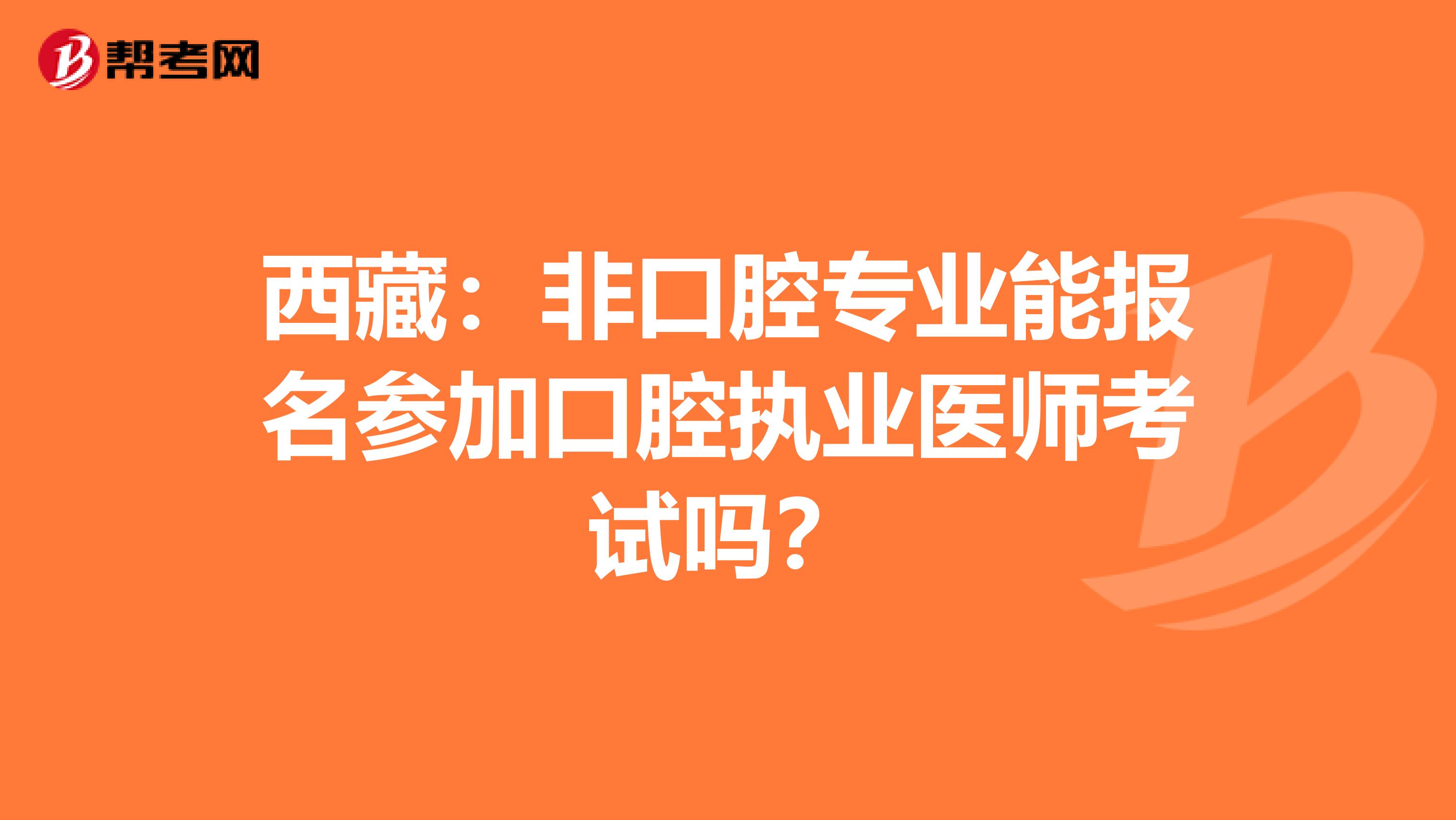 西藏：非口腔专业能报名参加口腔执业医师考试吗？