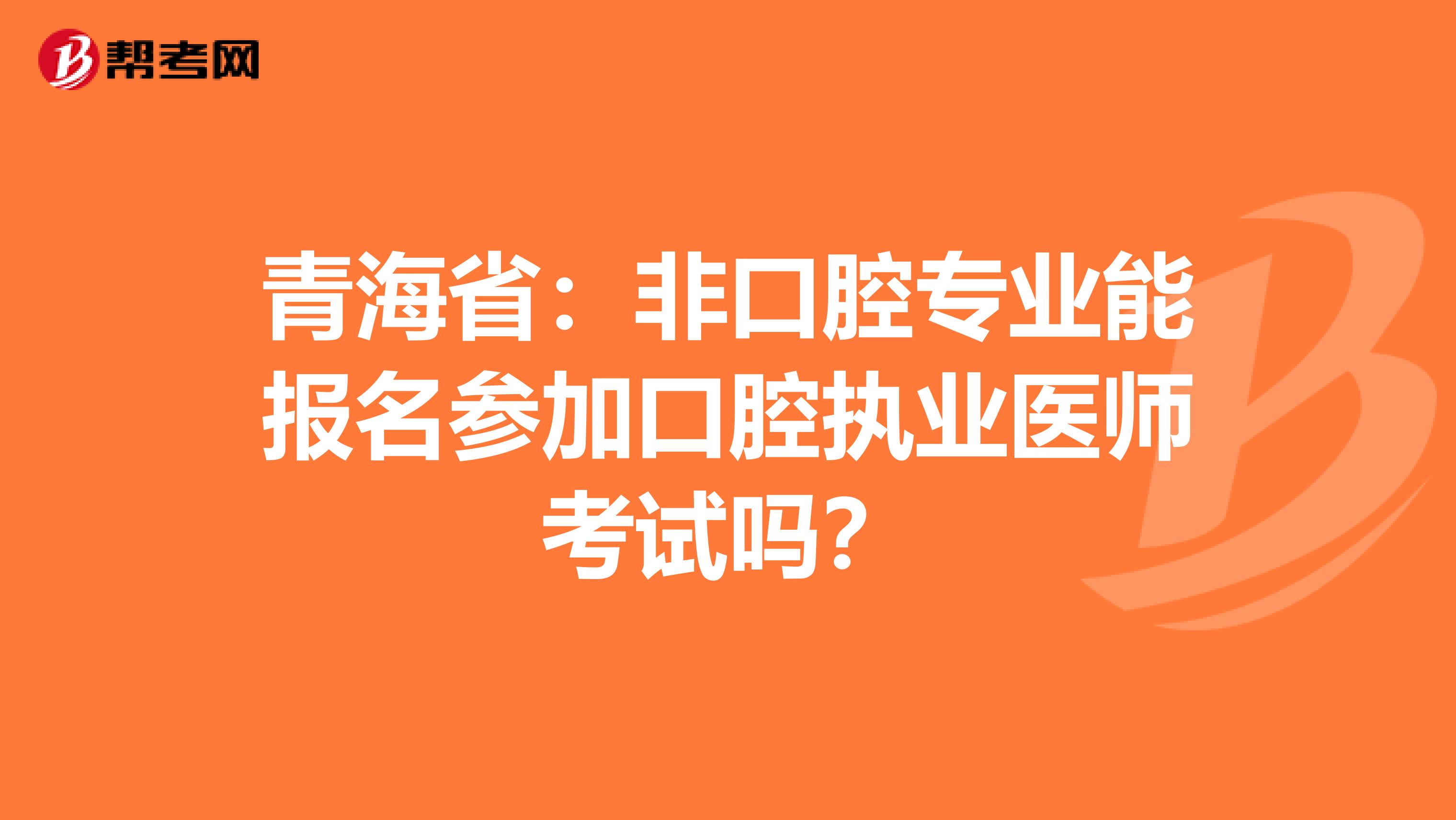 青海省：非口腔专业能报名参加口腔执业医师考试吗？